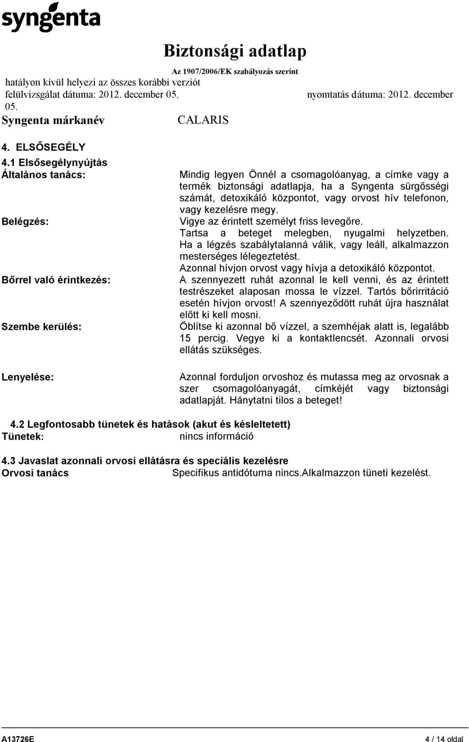 sürgősségi számát, detoxikáló központot, vagy orvost hív telefonon, vagy kezelésre megy. Vigye az érintett személyt friss levegőre. Tartsa a beteget melegben, nyugalmi helyzetben.