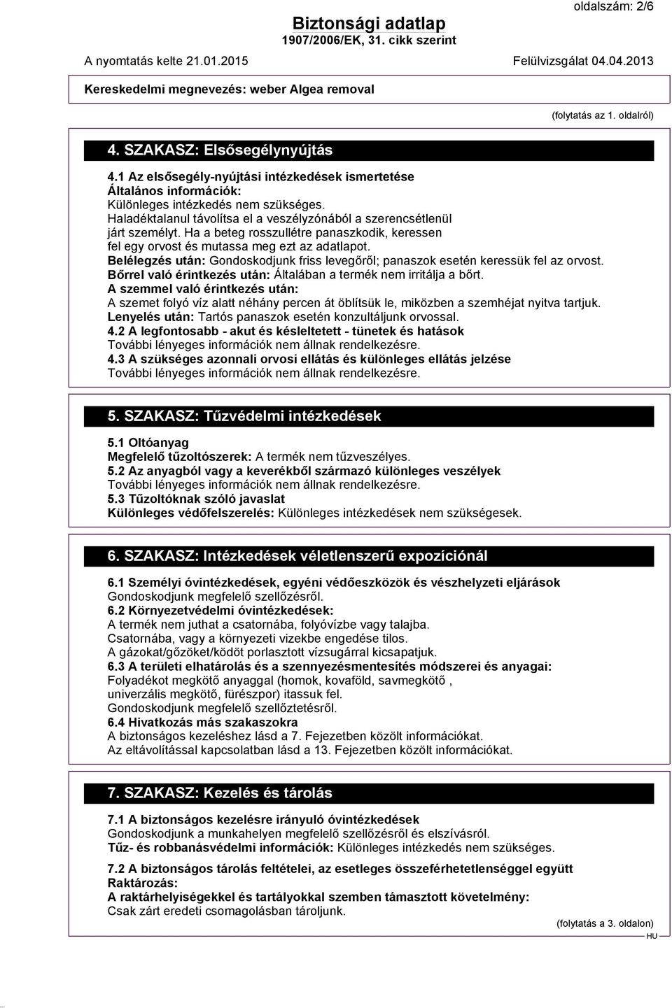 Belélegzés után: Gondoskodjunk friss levegőről; panaszok esetén keressük fel az orvost. Bőrrel való érintkezés után: Általában a termék nem irritálja a bőrt.