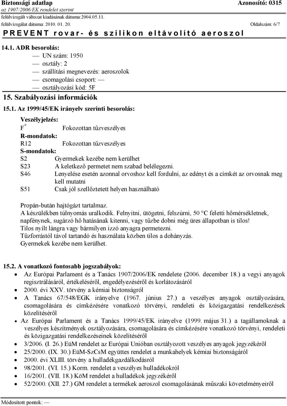 .1. Az 1999/45/EK irányelv szerinti besorolás: Veszélyjelzés: F + Fokozottan tűzveszélyes R-mondatok: R12 Fokozottan tűzveszélyes S-mondatok: S2 Gyermekek kezébe nem kerülhet S23 A keletkező permetet