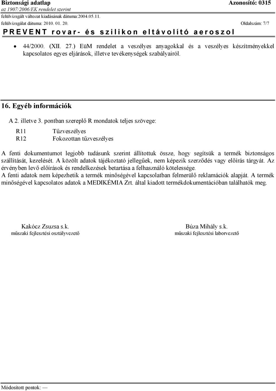 pontban szereplő R mondatok teljes szövege: R11 R12 Tűzveszélyes Fokozottan tűzveszélyes A fenti dokumentumot legjobb tudásunk szerint állítottuk össze, hogy segítsük a termék biztonságos