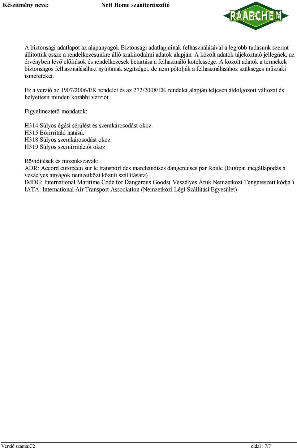 A közölt adatok a termékek biztonságos felhasználásához nyújtanak segítséget, de nem pótolják a felhasználásához szükséges műszaki ismereteket.