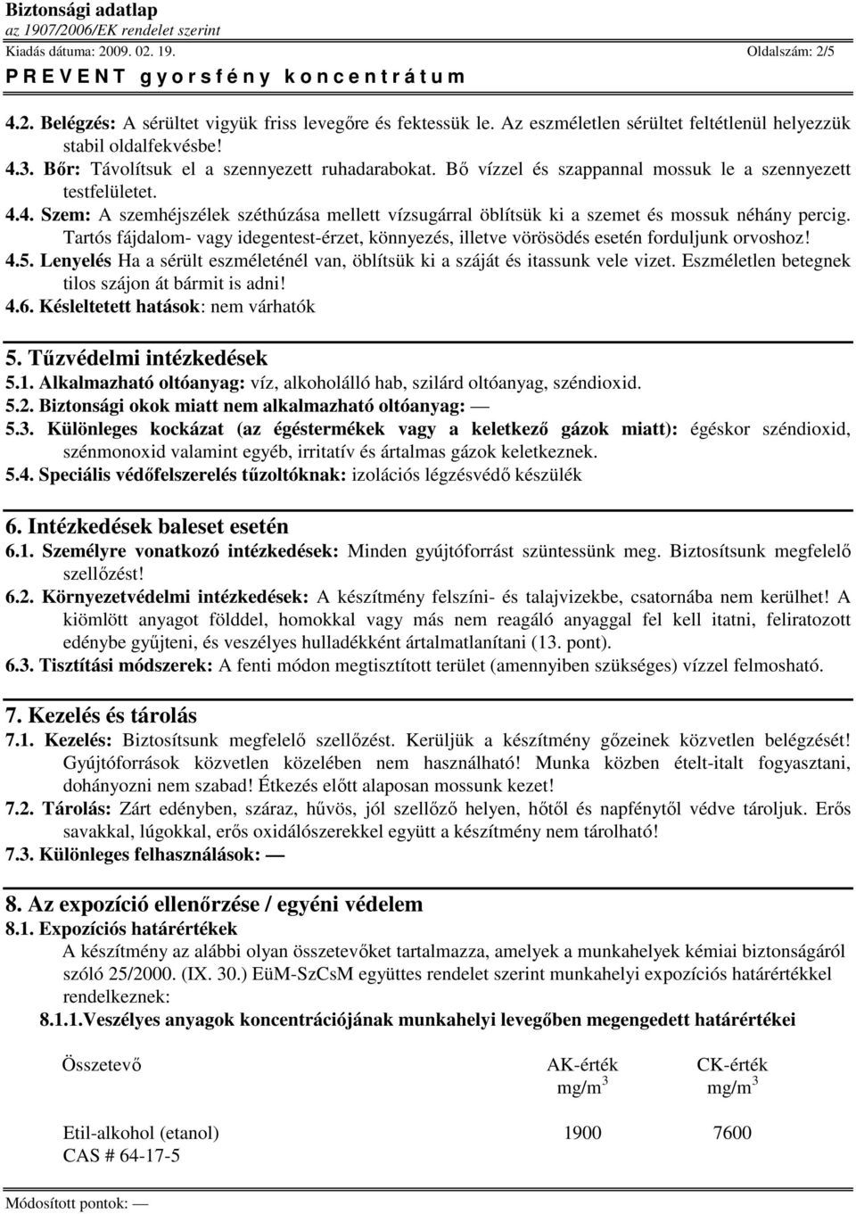 4. Szem: A szemhéjszélek széthúzása mellett vízsugárral öblítsük ki a szemet és mossuk néhány percig. Tartós fájdalom- vagy idegentest-érzet, könnyezés, illetve vörösödés esetén forduljunk orvoshoz!
