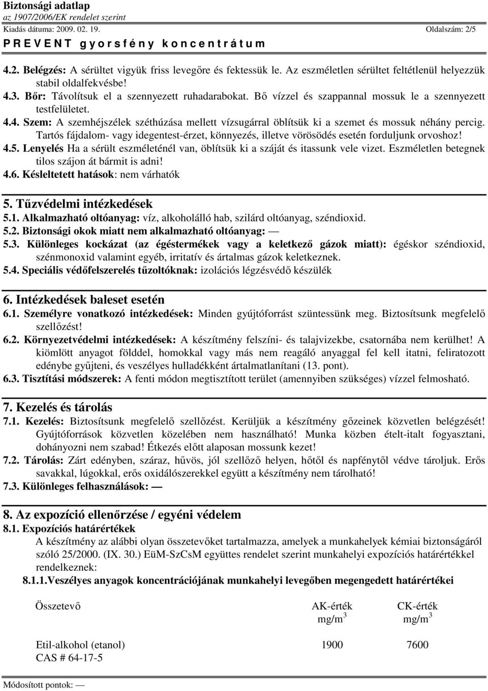 4. Szem: A szemhéjszélek széthúzása mellett vízsugárral öblítsük ki a szemet és mossuk néhány percig. Tartós fájdalom- vagy idegentest-érzet, könnyezés, illetve vörösödés esetén forduljunk orvoshoz!