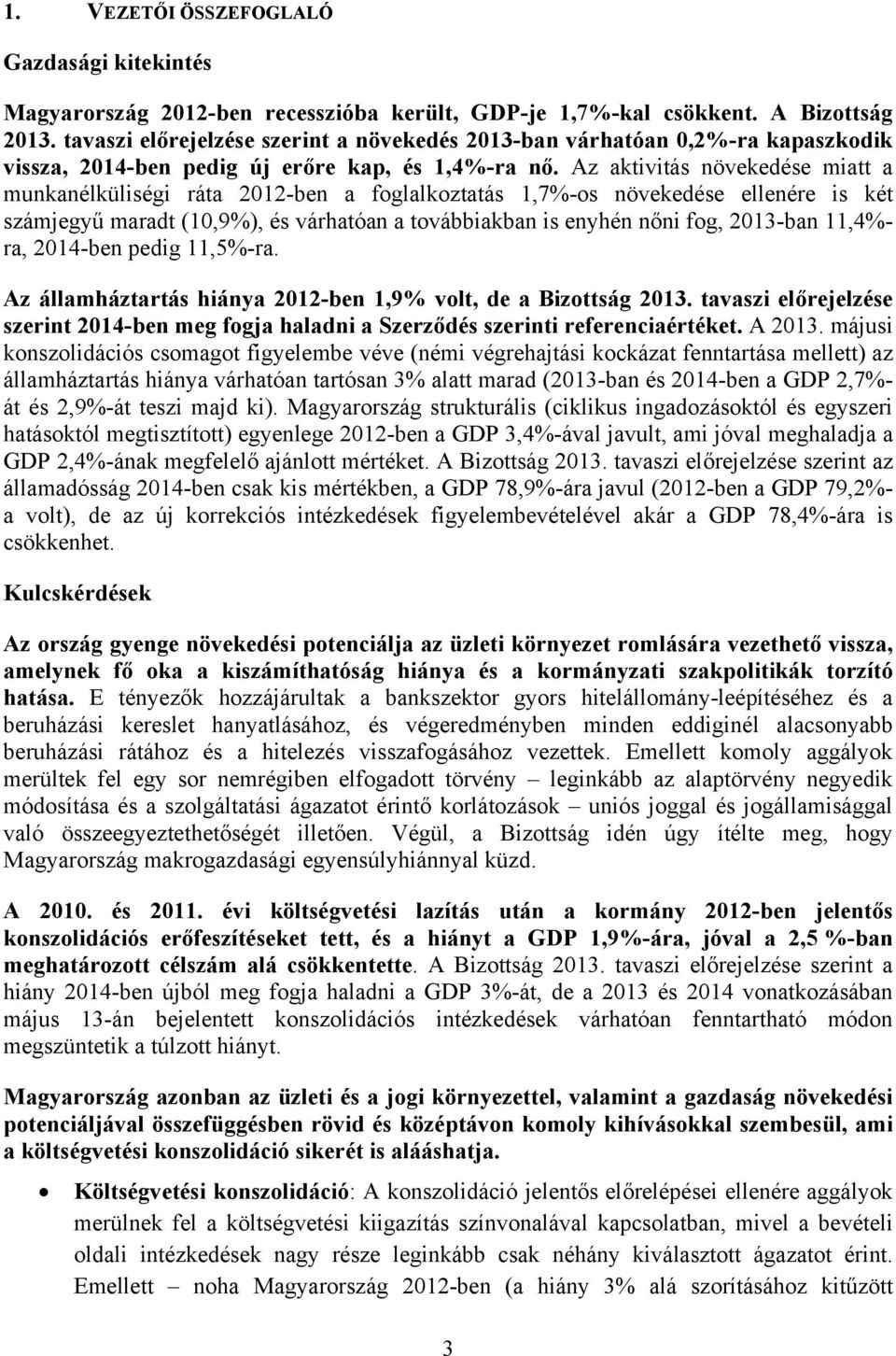 Az aktivitás növekedése miatt a munkanélküliségi ráta 2012-ben a foglalkoztatás 1,7%-os növekedése ellenére is két számjegyű maradt (10,9%), és várhatóan a továbbiakban is enyhén nőni fog, 2013-ban