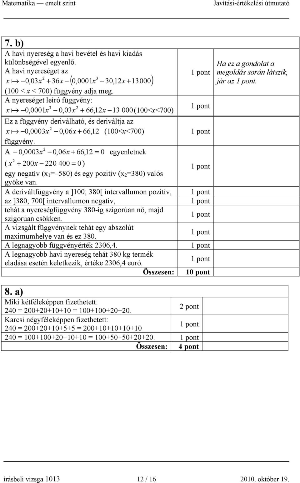 A 0,000x 0,06x + 66,1 = 0 egyenletnek ( x + 00x 0 00 = 0 ) egy negatív (x 1 = 580) és egy pozitív (x =80) valós gyöke van.