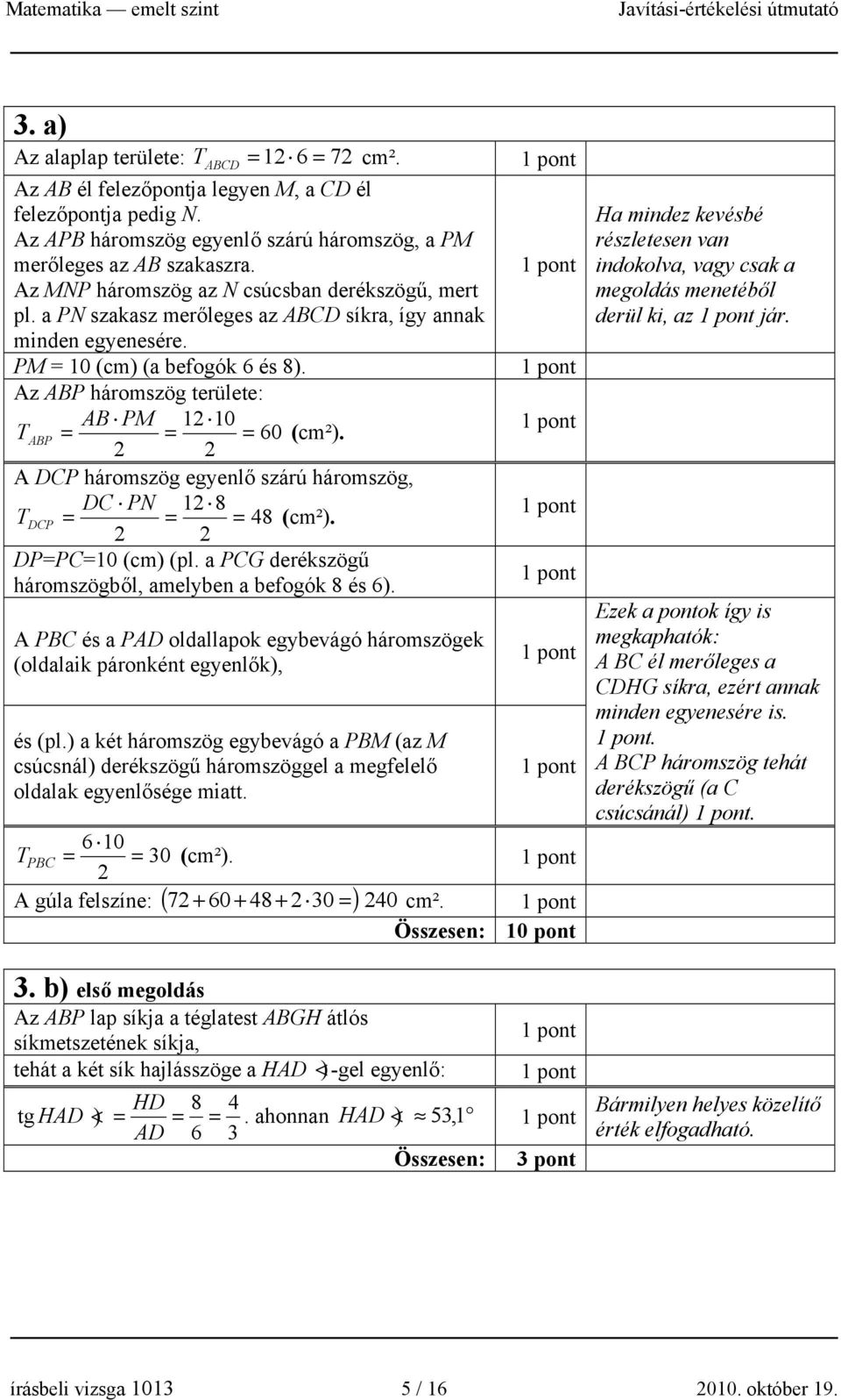 Az ABP háromszög területe: AB PM 1 10 T ABP = = = 60 (cm²). A DCP háromszög egyenlő szárú háromszög, DC PN 1 8 T DCP = = = 8 (cm²). DP=PC=10 (cm) (pl.