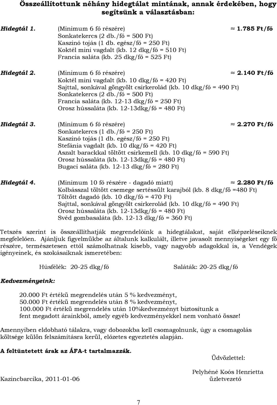 /fő = 420 Ft) Sajttal, sonkával göngyölt csirkerolád (kb. /fő = ) Sonkatekercs (2 db./fő = 500 Ft) Francia saláta (kb. 12-13 dkg/fő = ) Orosz hússaláta (kb. 12-13dkg/fő = 480 Ft) Hidegtál 3.