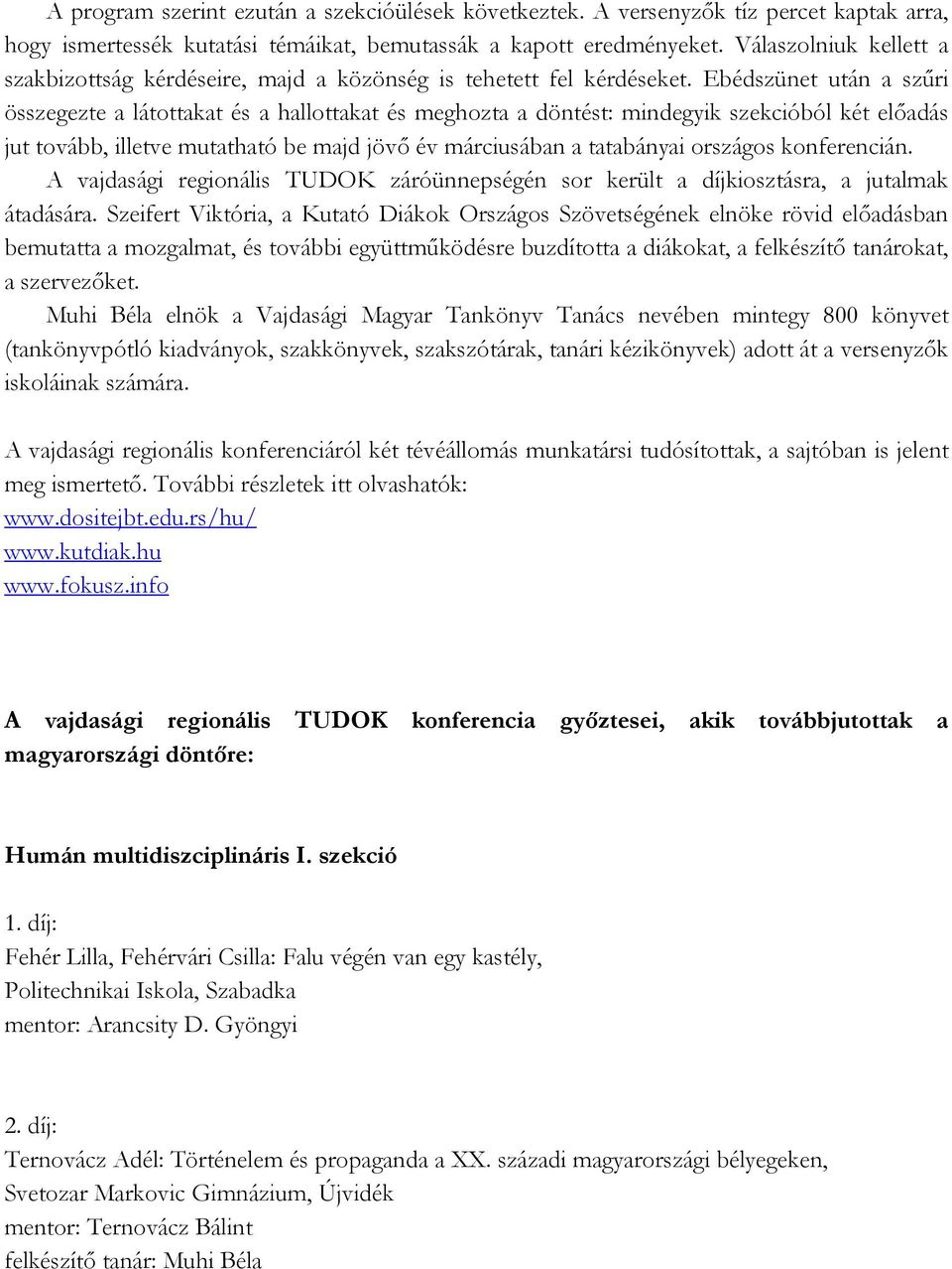 Ebédszünet után a szűri összegezte a látottakat és a hallottakat és meghozta a döntést: mindegyik szekcióból két előadás jut tovább, illetve mutatható be majd jövő év márciusában a tatabányai