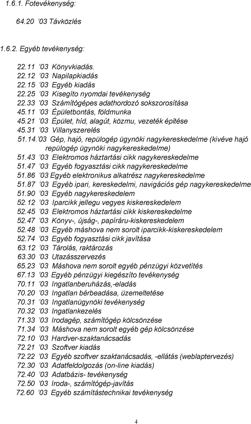 03 Gép, hajó, repülogép ügynöki nagykereskedelme (kivéve hajó repülogép ügynöki nagykereskedelme) 51.43 03 Elektromos háztartási cikk nagykereskedelme 51.