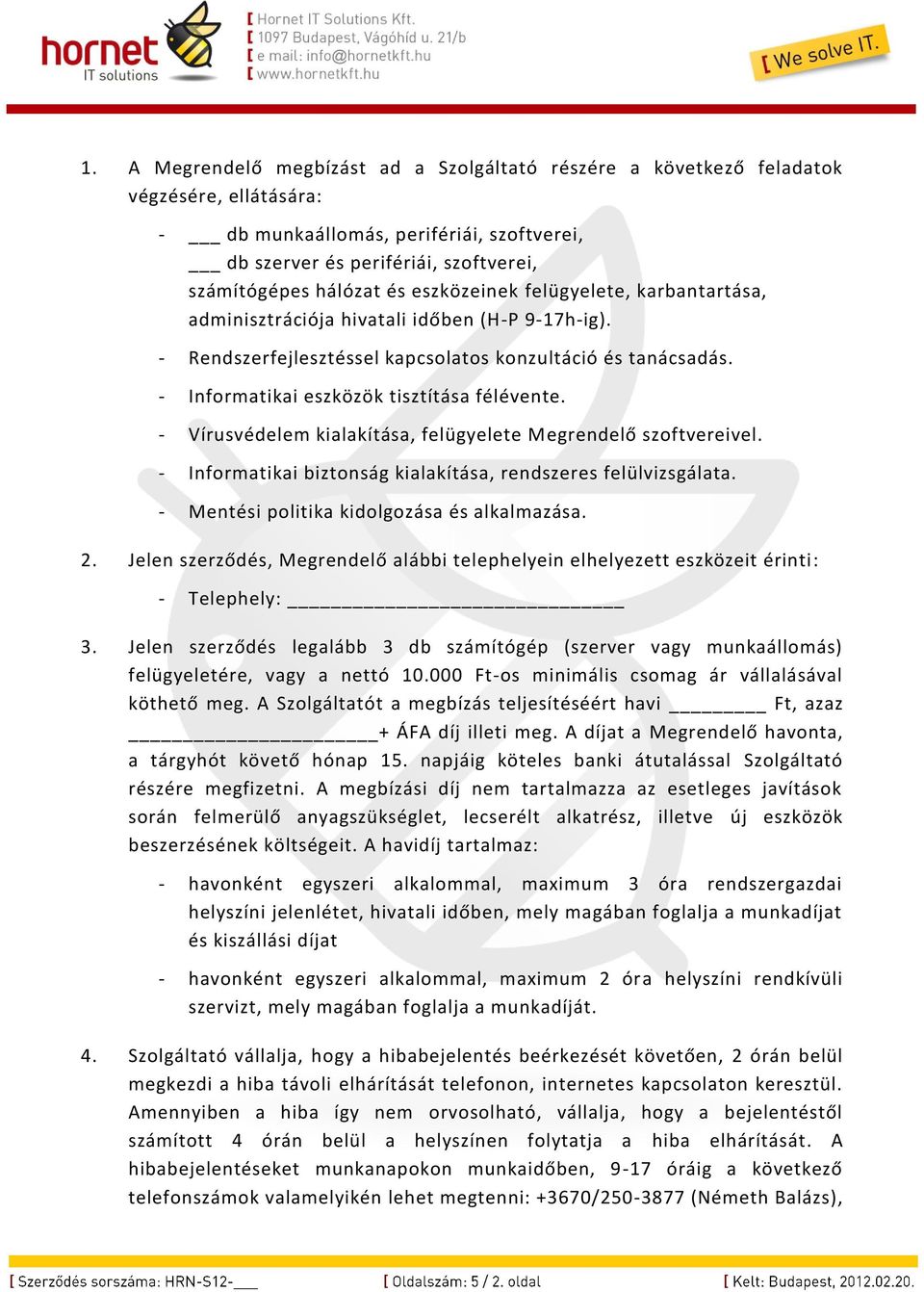 - Vírusvédelem kialakítása, felügyelete Megrendelő szoftvereivel. - Informatikai biztonság kialakítása, rendszeres felülvizsgálata. - Mentési politika kidolgozása és alkalmazása. 2.