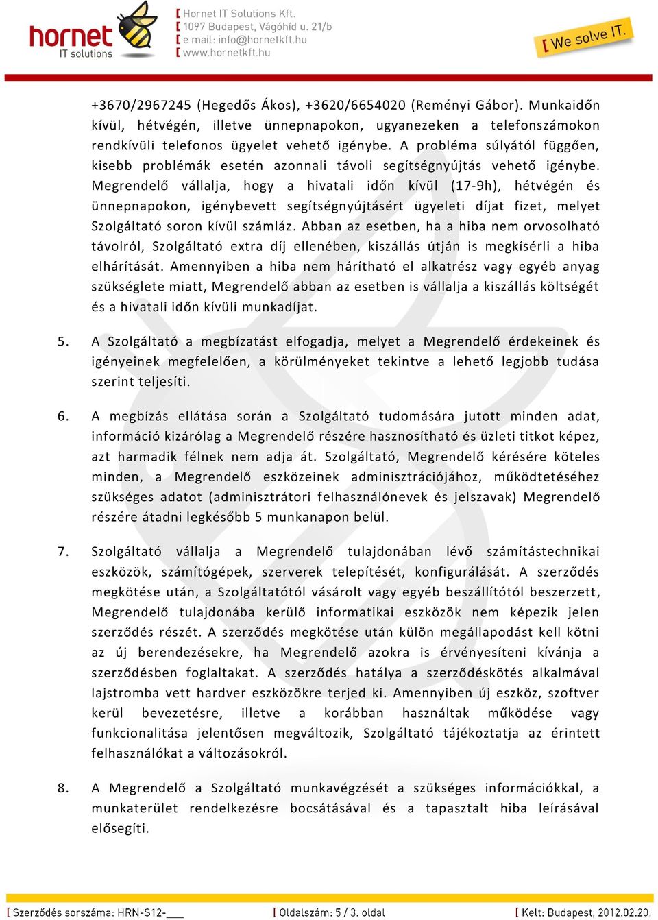 Megrendelő vállalja, hogy a hivatali időn kívül (17-9h), hétvégén és ünnepnapokon, igénybevett segítségnyújtásért ügyeleti díjat fizet, melyet Szolgáltató soron kívül számláz.