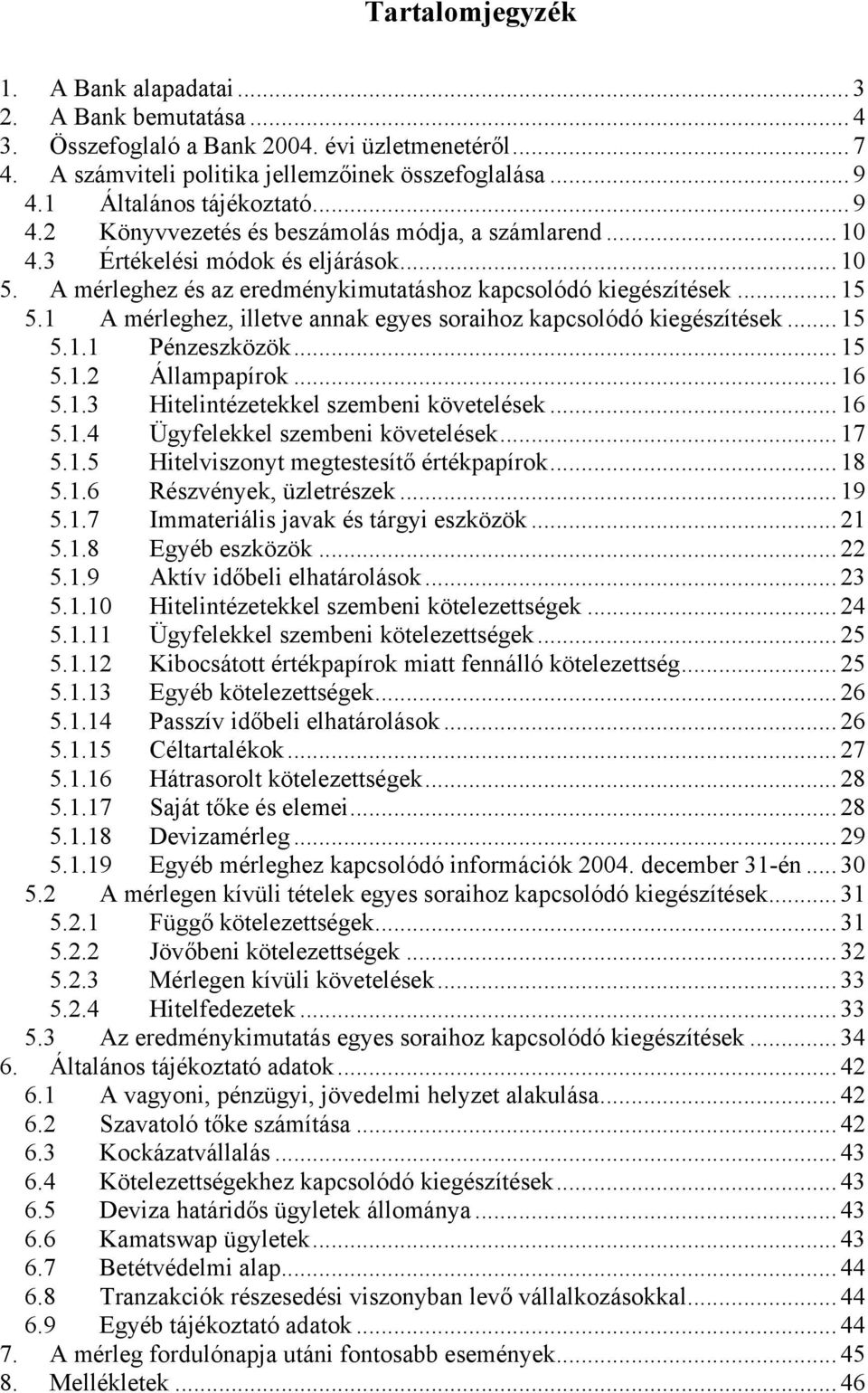 1 A mérleghez, illetve annak egyes soraihoz kapcsolódó kiegészítések... 15 5.1.1 Pénzeszközök... 15 5.1.2 Állampapírok... 16 5.1.3 Hitelintézetekkel szembeni követelések... 16 5.1.4 Ügyfelekkel szembeni követelések.