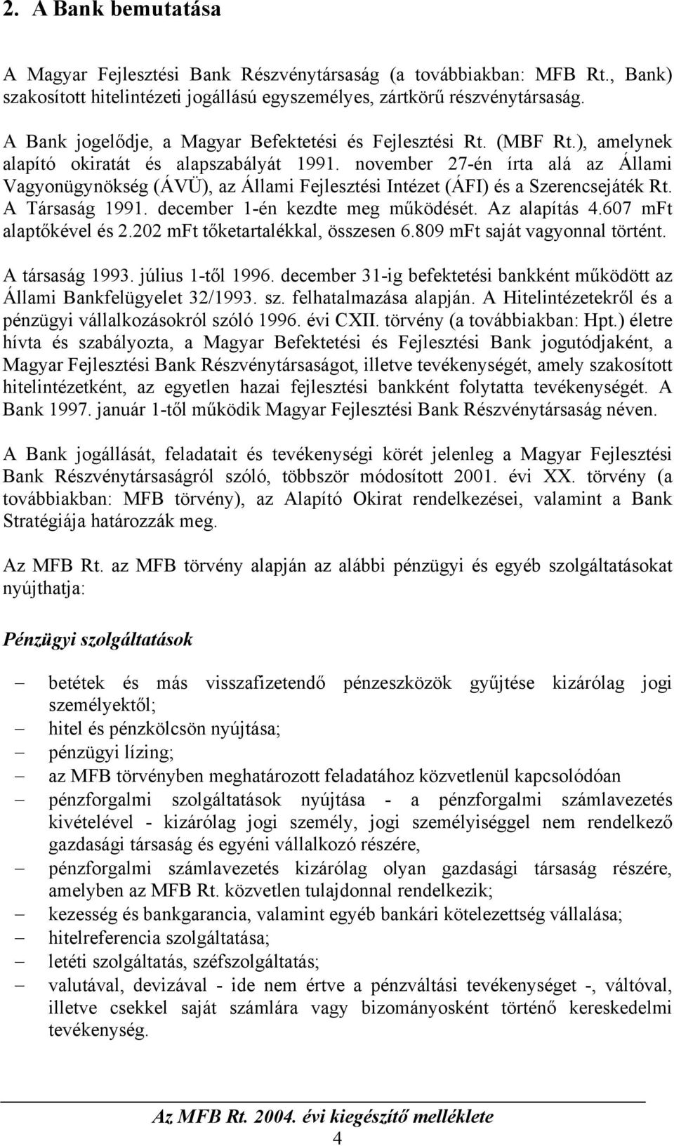 november 27-én írta alá az Állami Vagyonügynökség (ÁVÜ), az Állami Fejlesztési Intézet (ÁFI) és a Szerencsejáték Rt. A Társaság 1991. december 1-én kezdte meg működését. Az alapítás 4.
