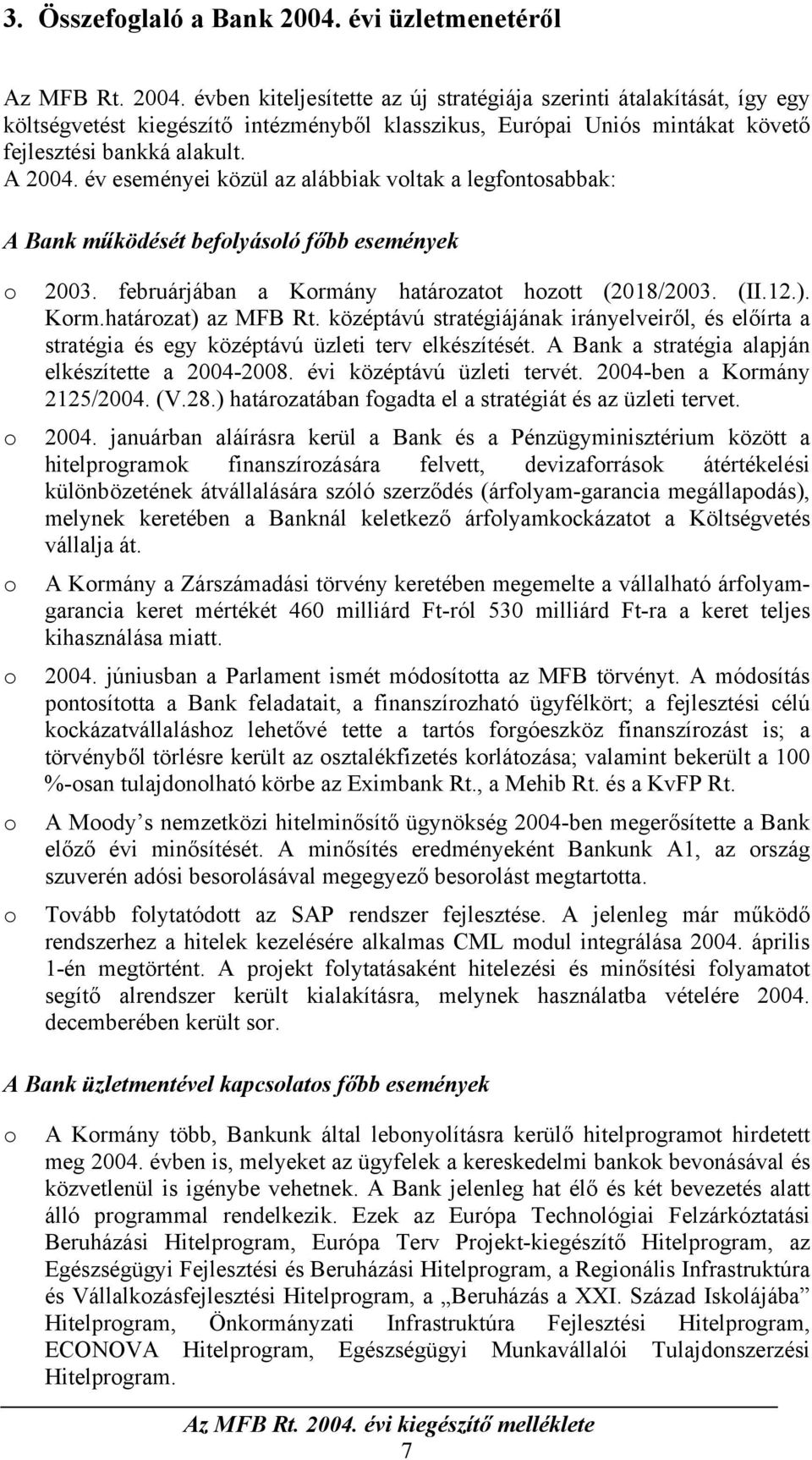 évben kiteljesítette az új stratégiája szerinti átalakítását, így egy költségvetést kiegészítő intézményből klasszikus, Európai Uniós mintákat követő fejlesztési bankká alakult. A 2004.