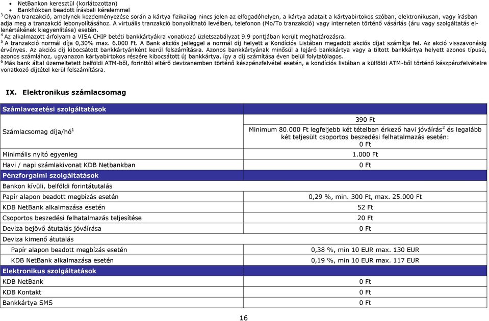 A virtuális tranzakció bonyolítható levélben, telefonon (Mo/To tranzakció) vagy interneten történő vásárlás (áru vagy szolgáltatás ellenértékének kiegyenlítése) esetén.