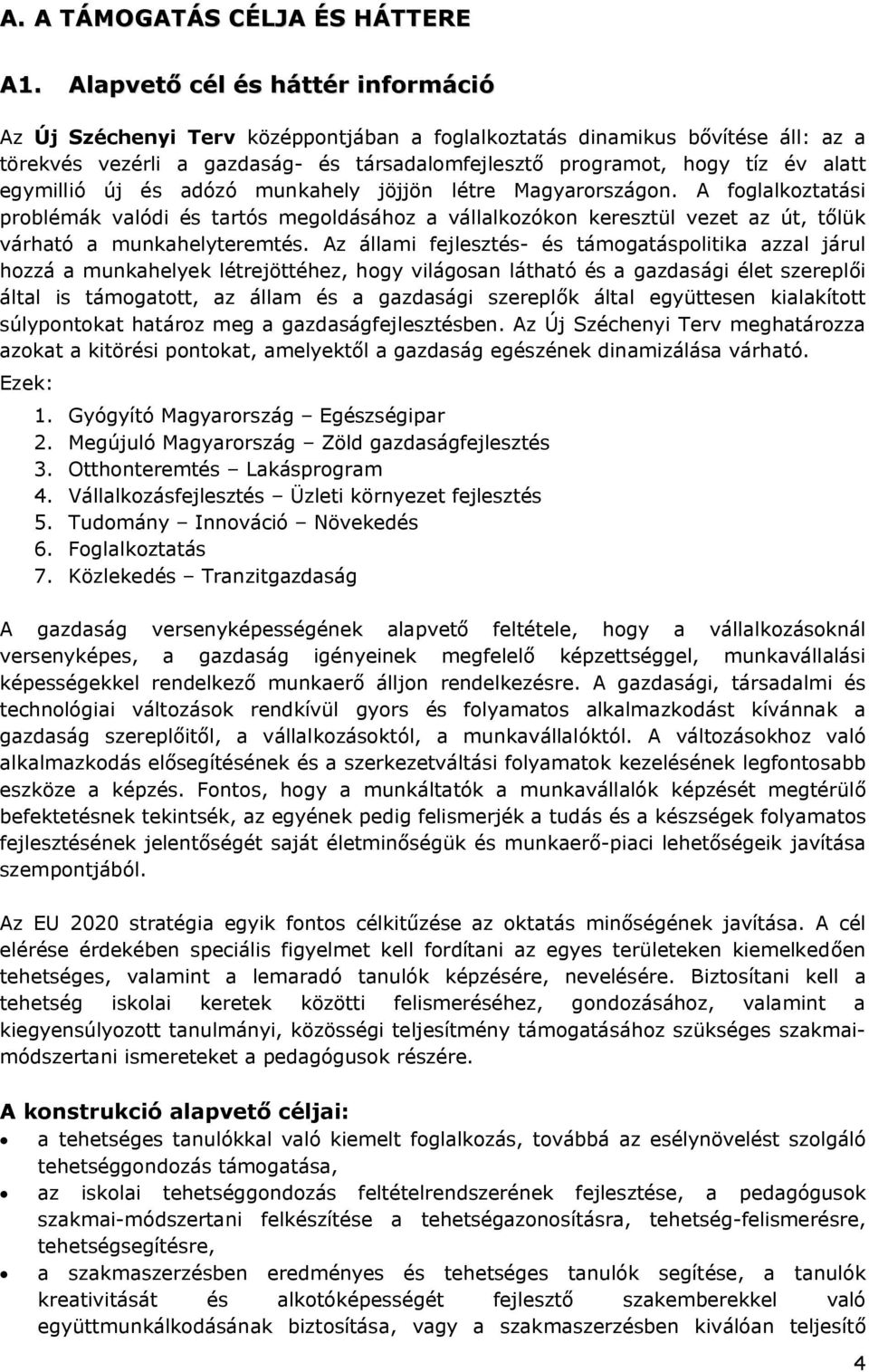 egymillió új és adózó munkahely jöjjön létre Magyarországon. A foglalkoztatási problémák valódi és tartós megoldásához a vállalkozókon keresztül vezet az út, tőlük várható a munkahelyteremtés.