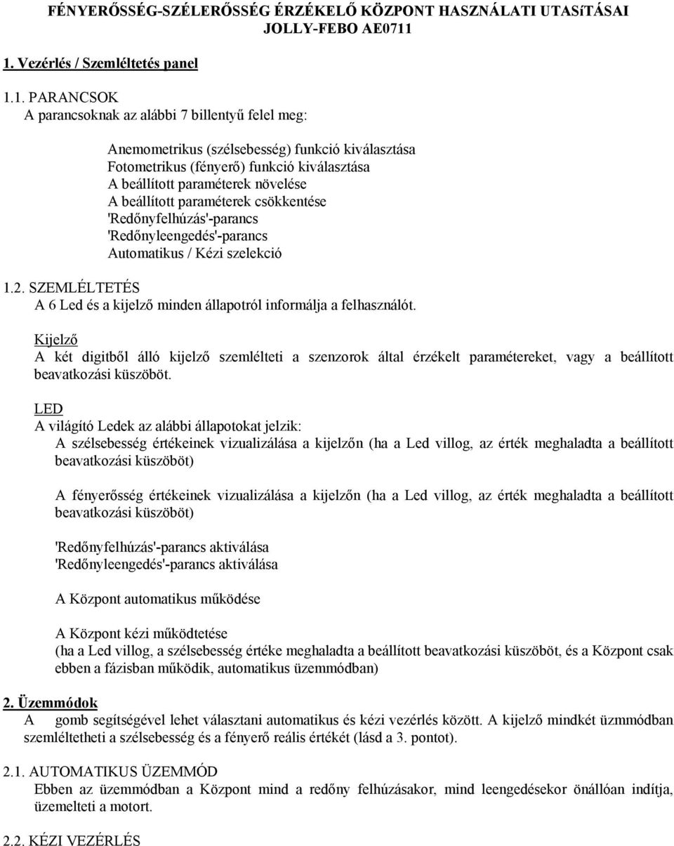 beállított paraméterek növelése A beállított paraméterek csökkentése 'Redőnyfelhúzás'-parancs 'Redőnyleengedés'-parancs Automatikus / Kézi szelekció 1.2.