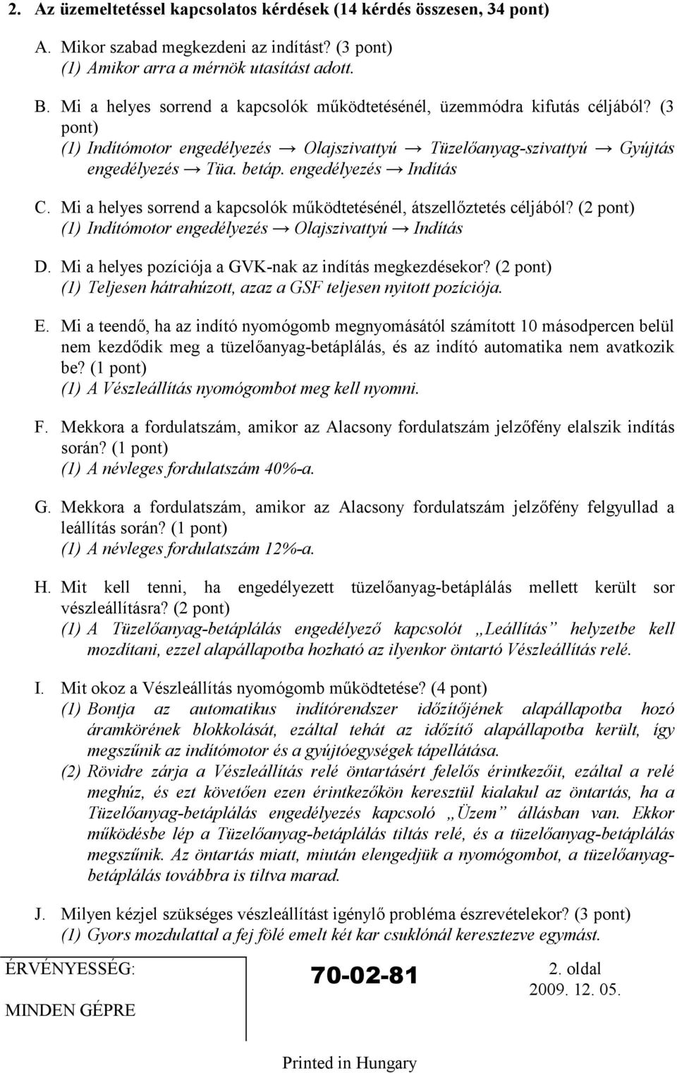 engedélyezés Indítás C. Mi a helyes sorrend a kapcsolók mőködtetésénél, átszellıztetés céljából? (2 pont) (1) Indítómotor engedélyezés Olajszivattyú Indítás D.