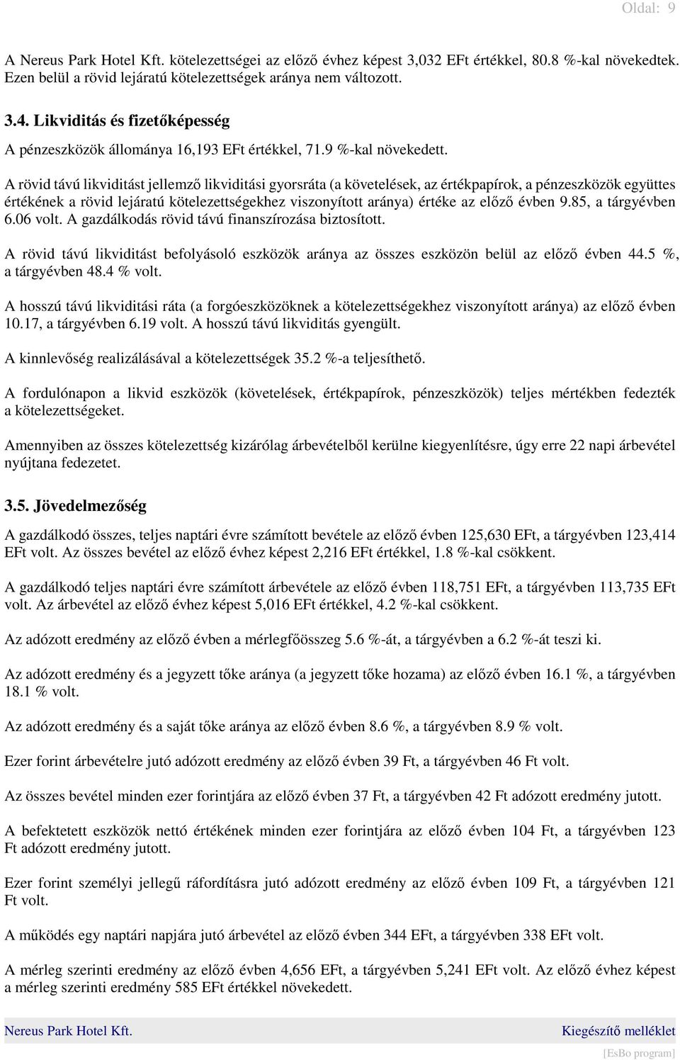 A rövid távú likviditást jellemző likviditási gyorsráta (a követelések, az értékpapírok, a pénzeszközök együttes értékének a rövid lejáratú kötelezettségekhez viszonyított aránya) értéke az előző