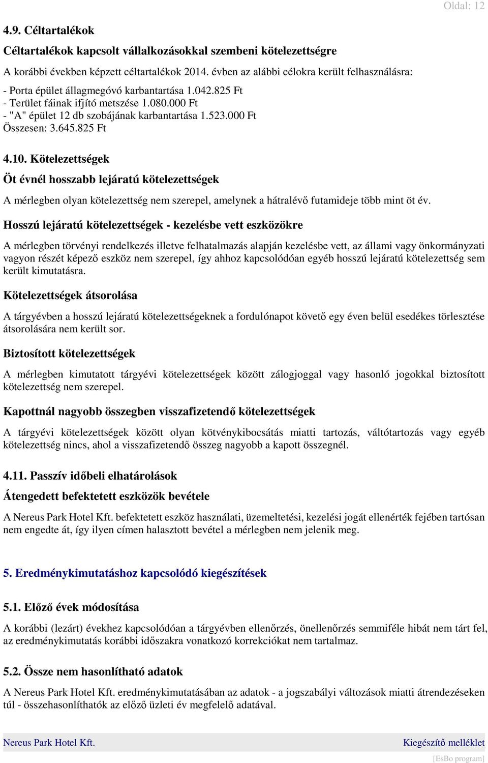 000 Ft Összesen: 3.645.825 Ft 4.10. Kötelezettségek Öt évnél hosszabb lejáratú kötelezettségek A mérlegben olyan kötelezettség nem szerepel, amelynek a hátralévő futamideje több mint öt év.