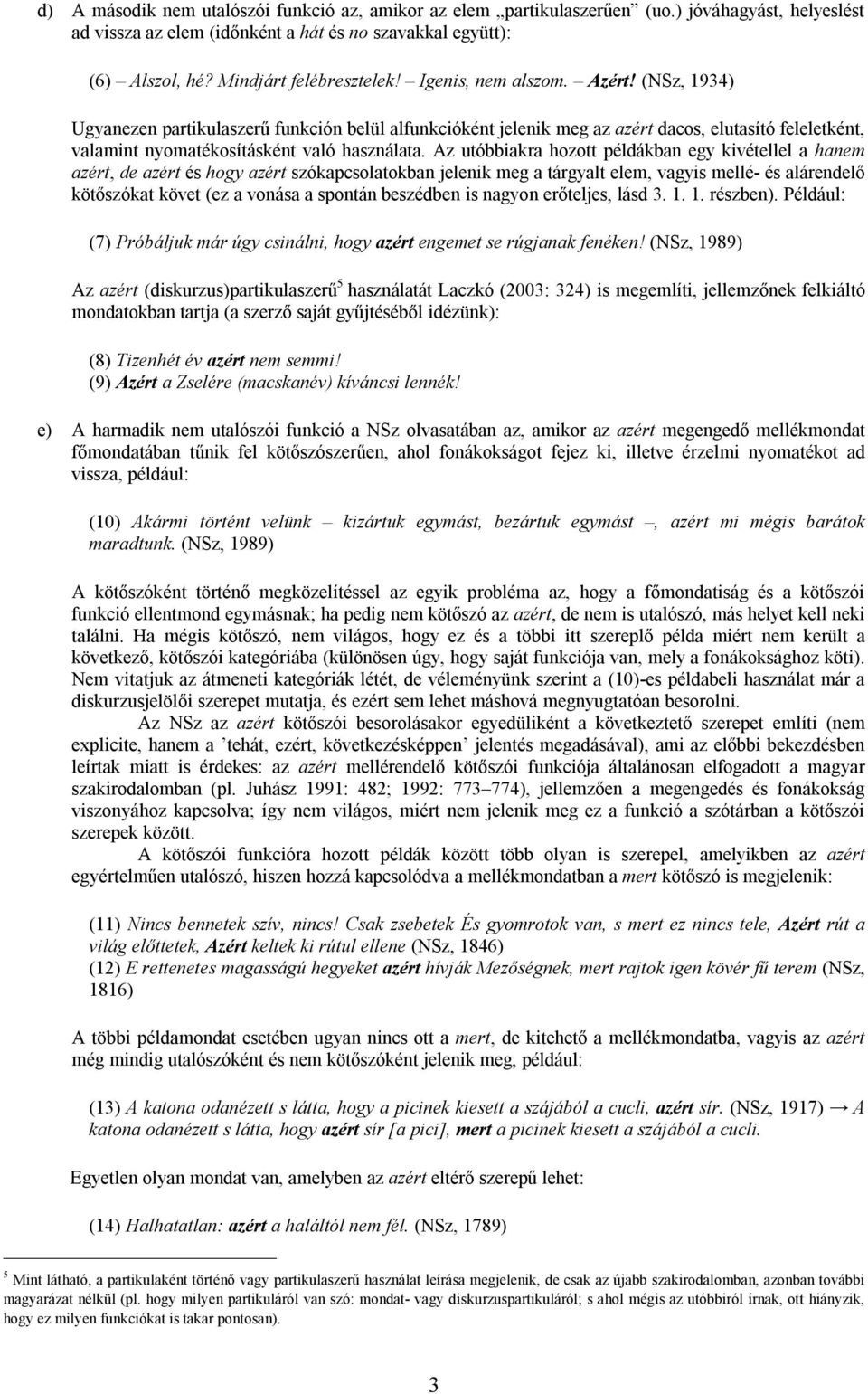 Az utóbbiakra hozott példákban egy kivétellel a hanem azért, de azért és hogy azért szókapcsolatokban jelenik meg a tárgyalt elem, vagyis mellé- és alárendelő kötőszókat követ (ez a vonása a spontán