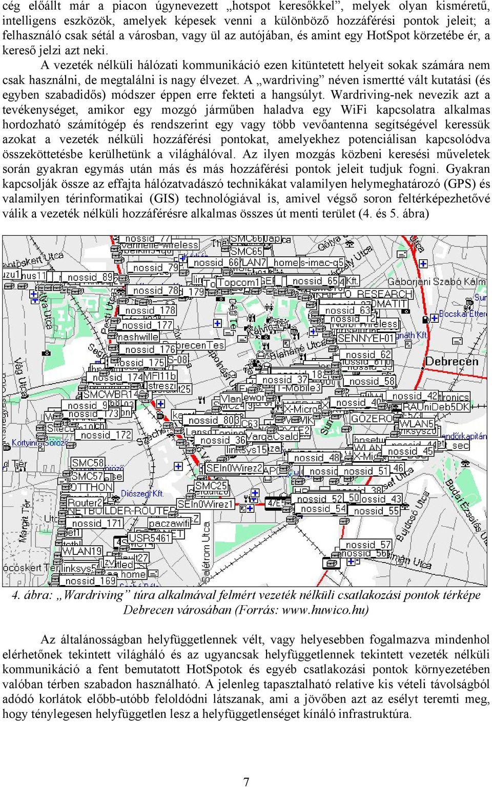 A vezeték nélküli hálózati kommunikáció ezen kitüntetett helyeit sokak számára nem csak használni, de megtalálni is nagy élvezet.