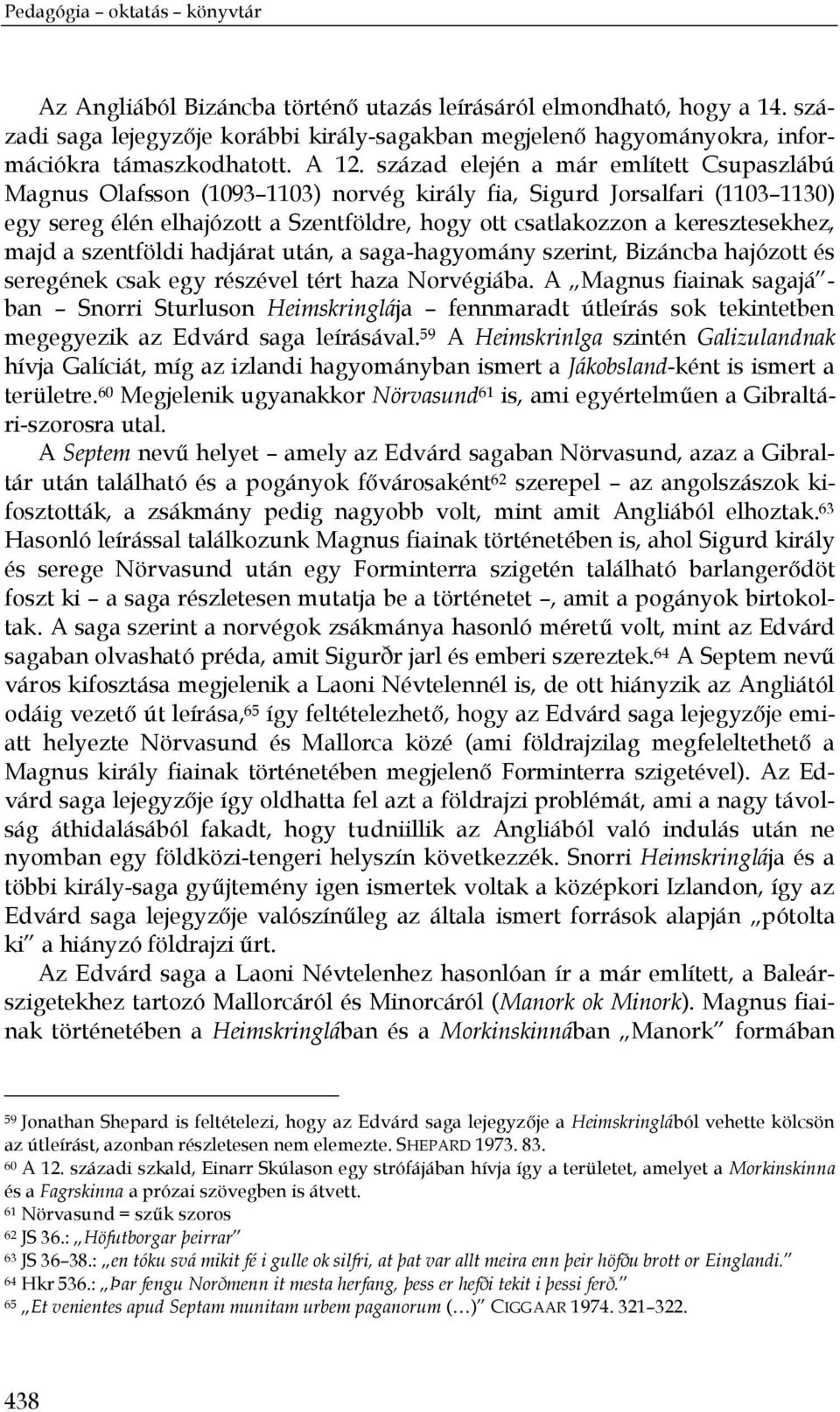 század elején a már említett Csupaszlábú Magnus Olafsson (1093 1103) norvég király fia, Sigurd Jorsalfari (1103 1130) egy sereg élén elhajózott a Szentföldre, hogy ott csatlakozzon a keresztesekhez,