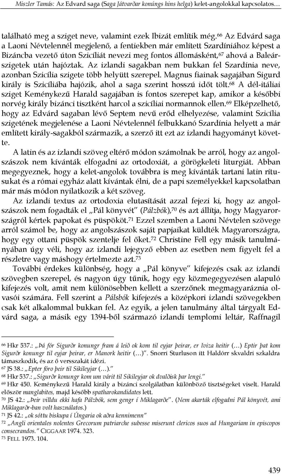 Az izlandi sagakban nem bukkan fel Szardínia neve, azonban Szicília szigete több helyütt szerepel. Magnus fiainak sagajában Sigurd király is Szicíliába hajózik, ahol a saga szerint hosszú időt tölt.