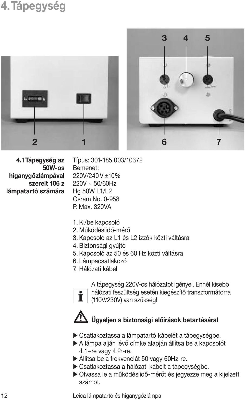 Hálózati kábel A tápegység 220V-os hálózatot igényel. Ennél kisebb hálózati feszültség esetén kiegészítő transzformátorra (110V/230V) van szükség! Ügyeljen a biztonsági előírások betartására!