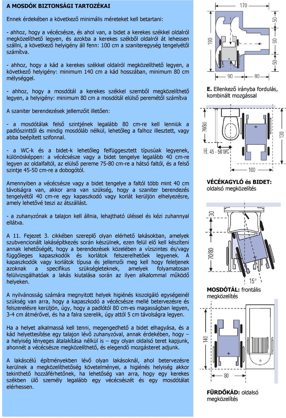 - ahhoz, hogy a kád a kerekes székkel oldalról megközelíthető legyen, a következő helyigény: minimum 140 cm a kád hosszában, minimum 80 cm mélységgel.