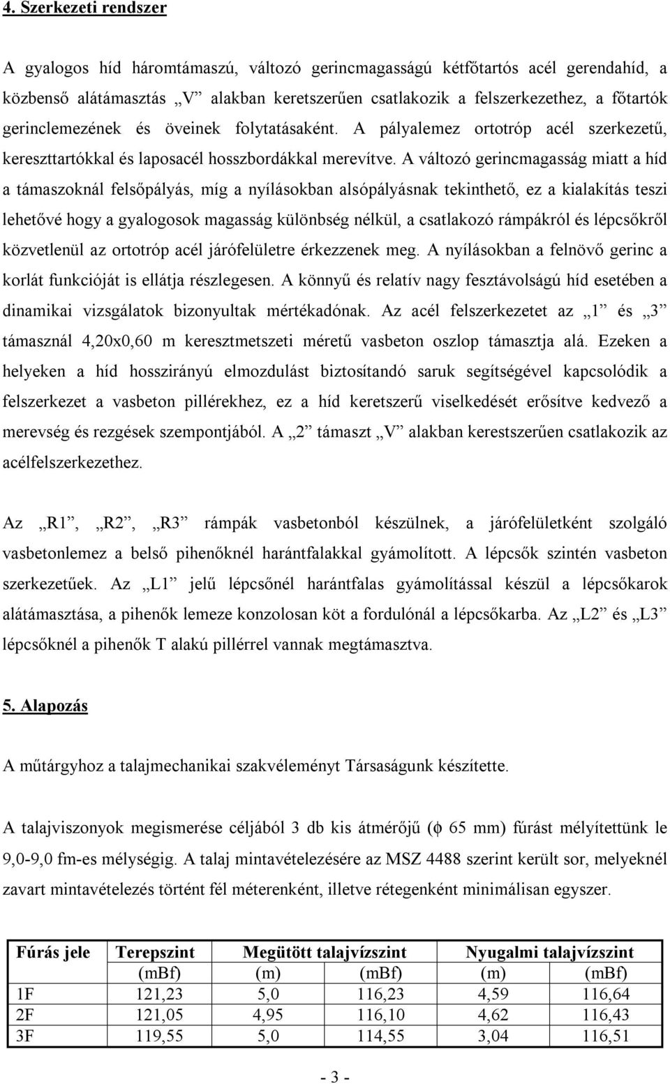 A változó gerincmagasság miatt a híd a támaszoknál felsőpályás, míg a nyílásokban alsópályásnak tekinthető, ez a kialakítás teszi lehetővé hogy a gyalogosok magasság különbség nélkül, a csatlakozó