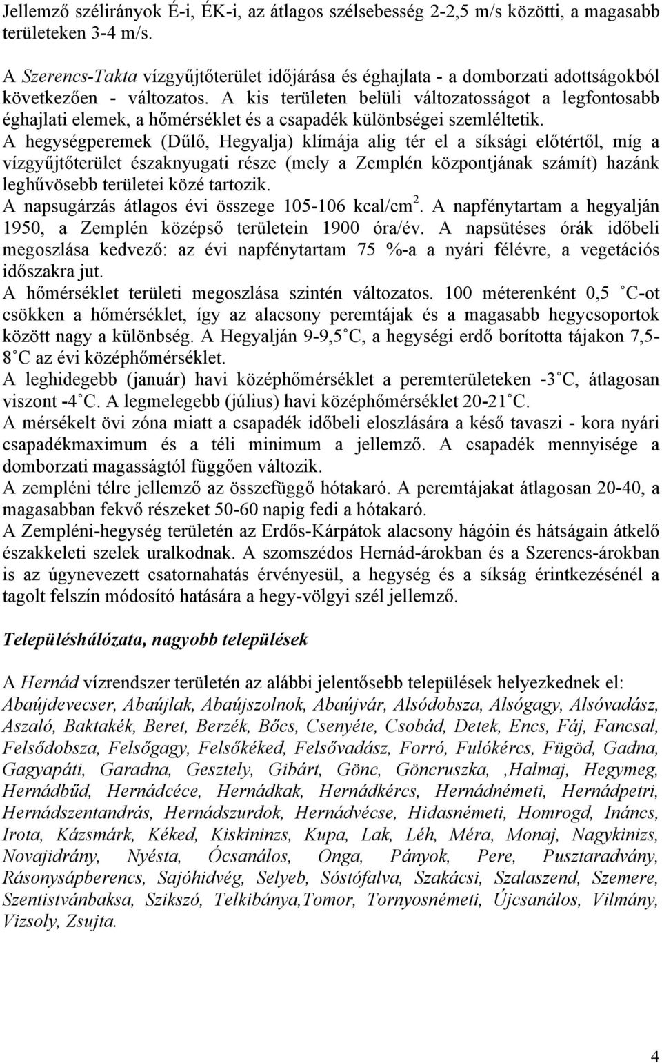 A kis területen belüli változatosságot a legfontosabb éghajlati elemek, a hőmérséklet és a csapadék különbségei szemléltetik.