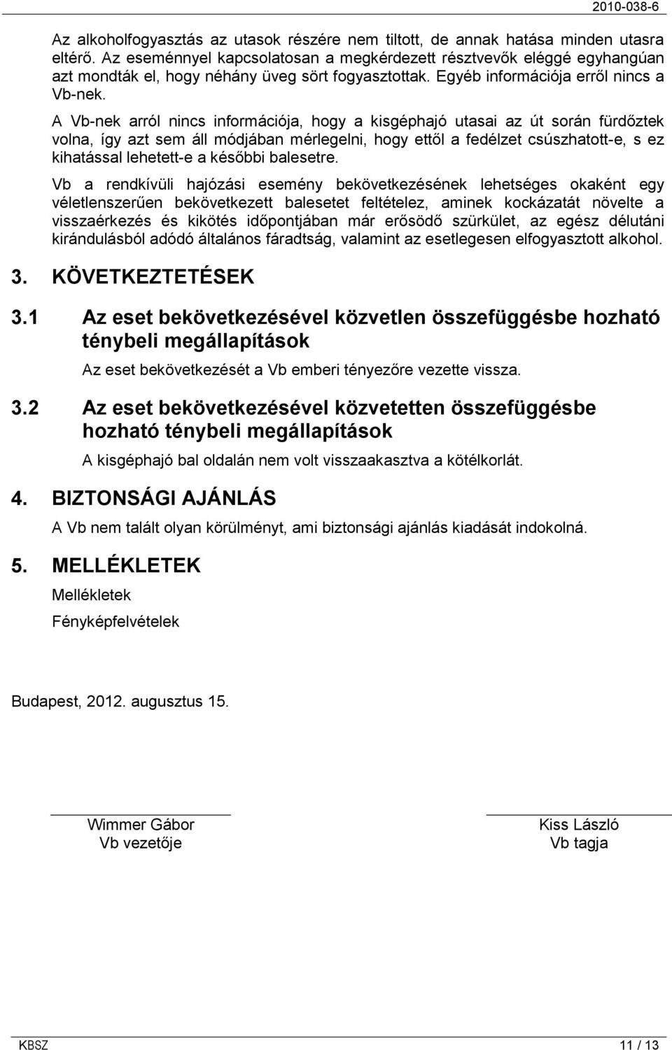A Vb-nek arról nincs információja, hogy a kisgéphajó utasai az út során fürdőztek volna, így azt sem áll módjában mérlegelni, hogy ettől a fedélzet csúszhatott-e, s ez kihatással lehetett-e a későbbi