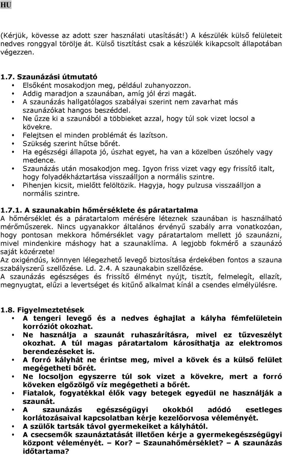 A szaunázás hallgatólagos szabályai szerint nem zavarhat más szaunázókat hangos beszéddel. Ne űzze ki a szaunából a többieket azzal, hogy túl sok vizet locsol a kövekre.