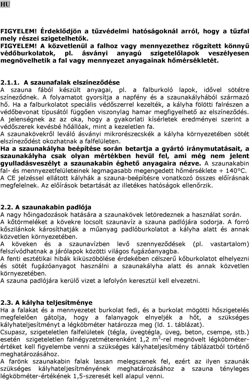 a falburkoló lapok, idővel sötétre színeződnek. A folyamatot gyorsítja a napfény és a szaunakályhából származó hő.