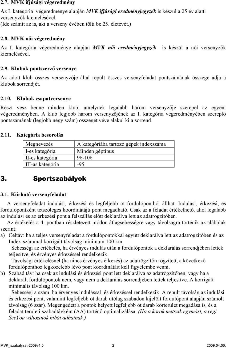 Klubok pontszerző versenye Az adott klub összes versenyzője által repült összes versenyfeladat pontszámának összege adja a klubok sorrendjét. 2.10.