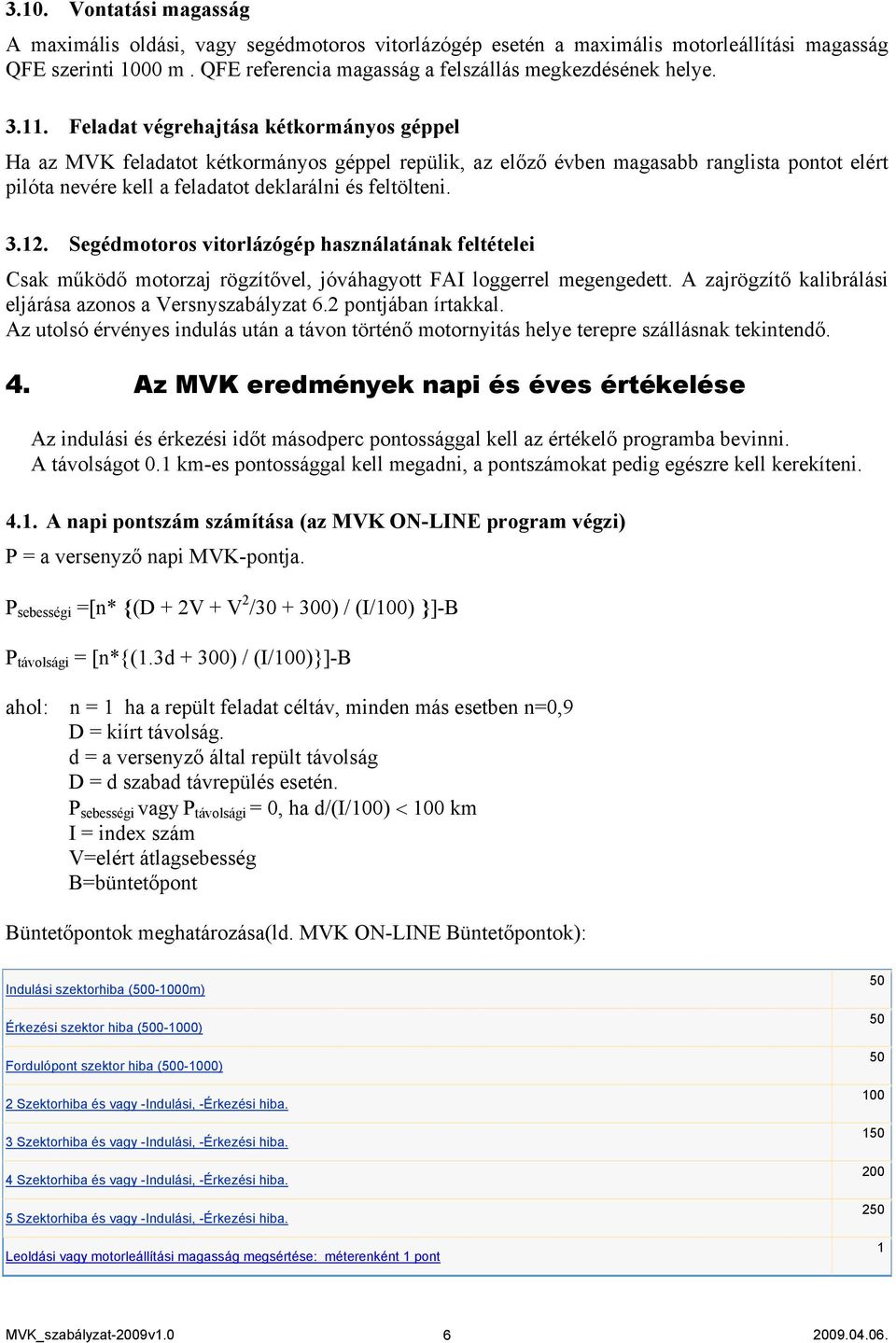 3.12. Segédmotoros vitorlázógép használatának feltételei Csak működő motorzaj rögzítővel, jóváhagyott FAI loggerrel megengedett. A zajrögzítő kalibrálási eljárása azonos a Versnyszabályzat 6.