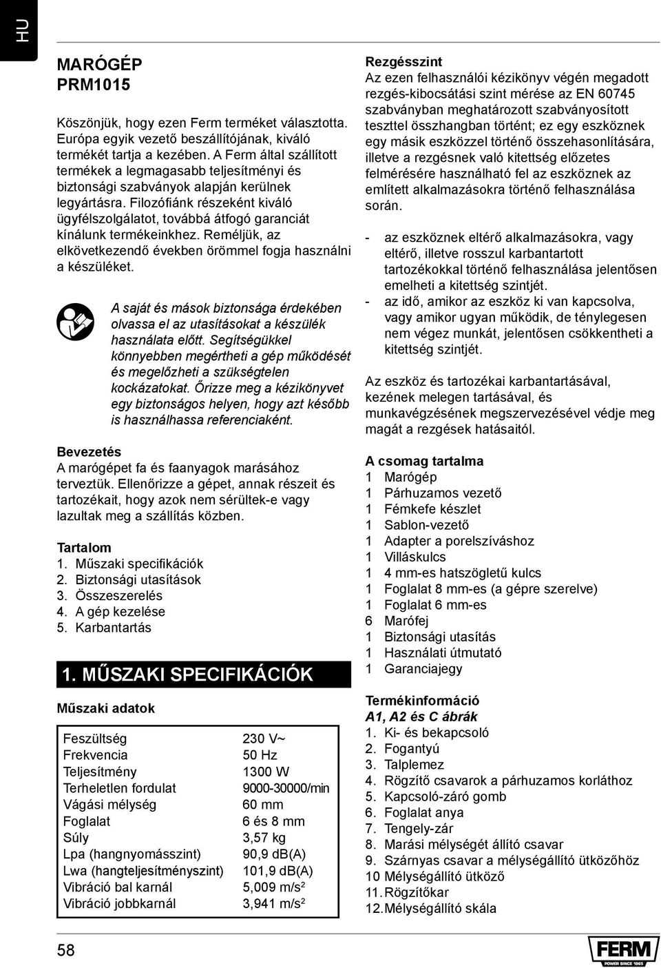 Filozófiánk részeként kiváló ügyfélszolgálatot, továbbá átfogó garanciát kínálunk termékeinkhez. Reméljük, az elkövetkezendő években örömmel fogja használni a készüléket.