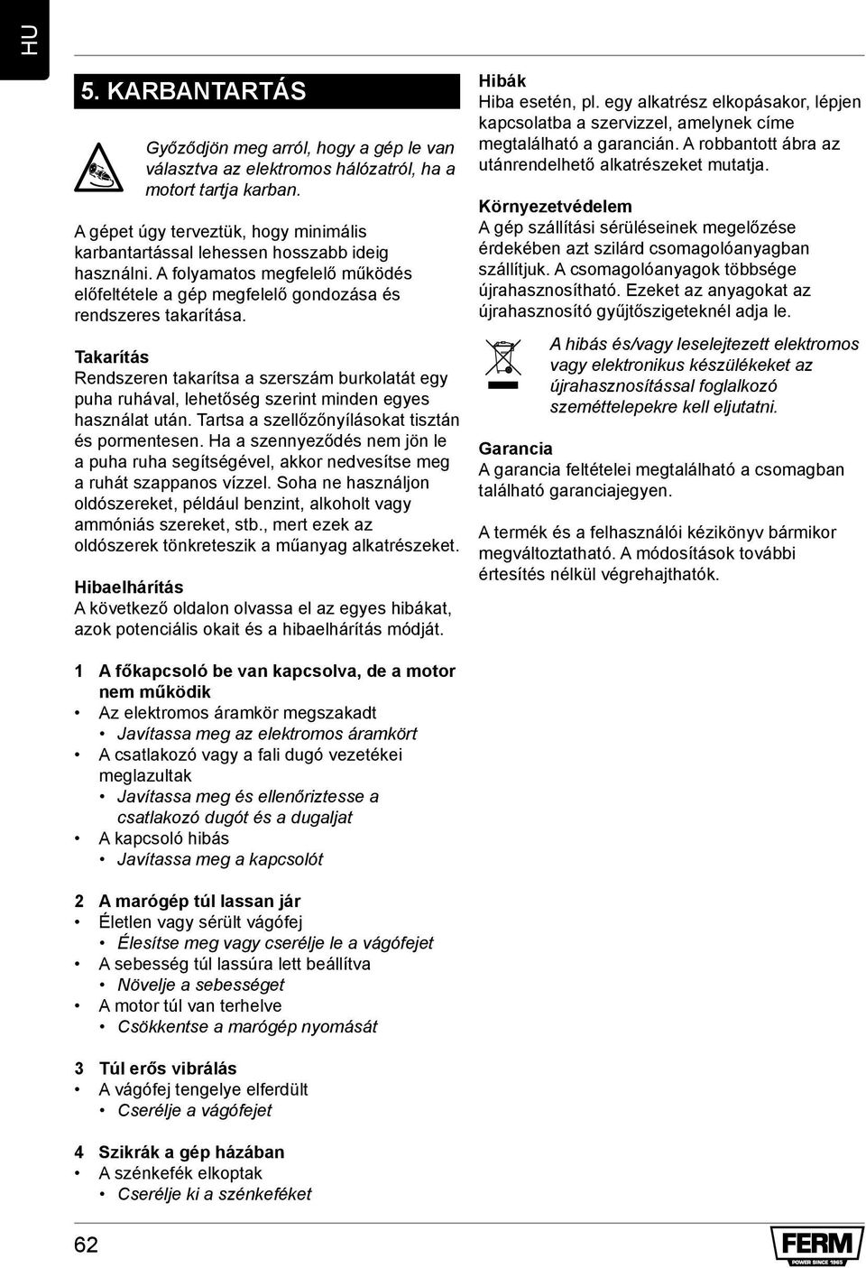 Takarítás Rendszeren takarítsa a szerszám burkolatát egy puha ruhával, lehetőség szerint minden egyes használat után. Tartsa a szellőzőnyílásokat tisztán és pormentesen.