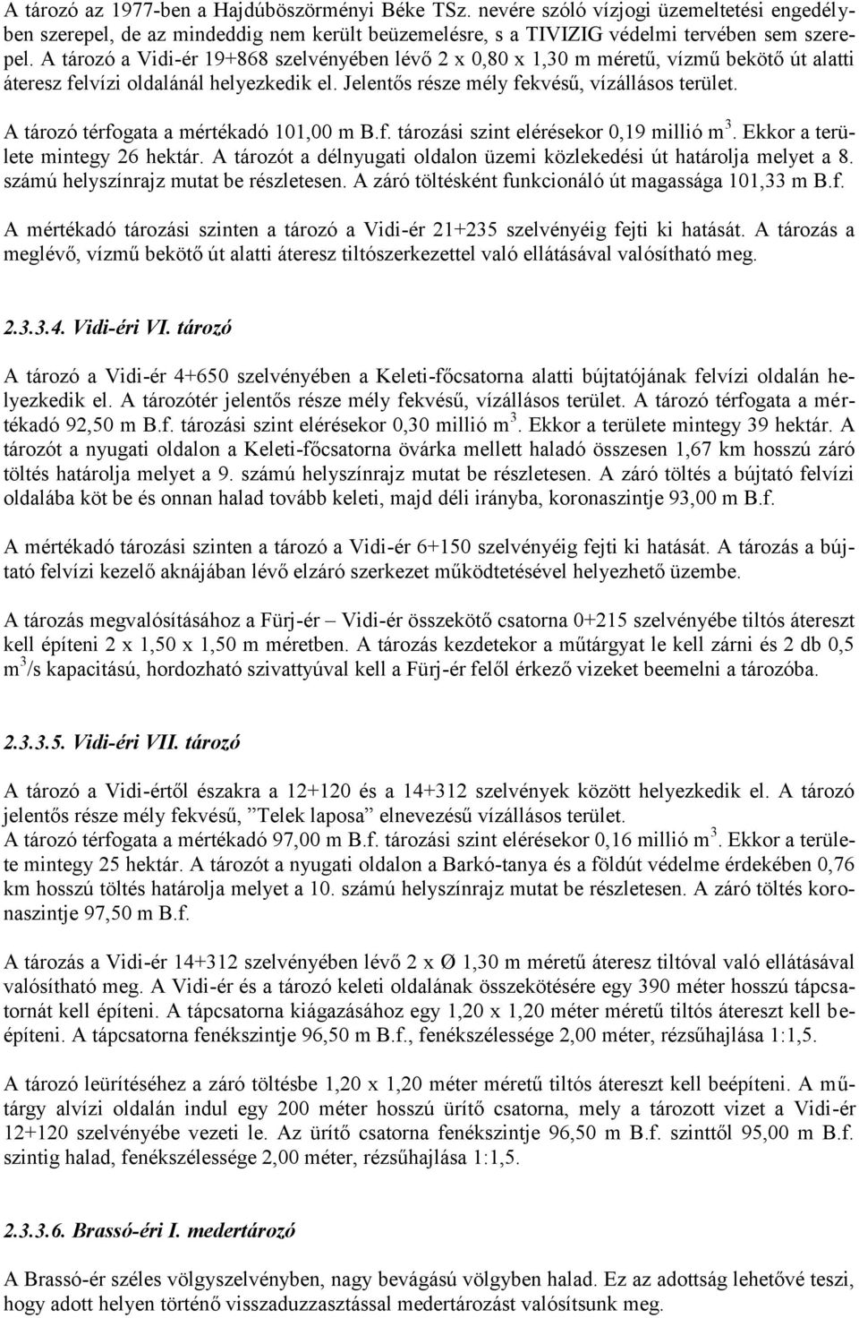 A tározó térfogata a mértékadó 101,00 m B.f. tározási szint elérésekor 0,19 millió m 3. Ekkor a területe mintegy 26 hektár. A tározót a délnyugati oldalon üzemi közlekedési út határolja melyet a 8.