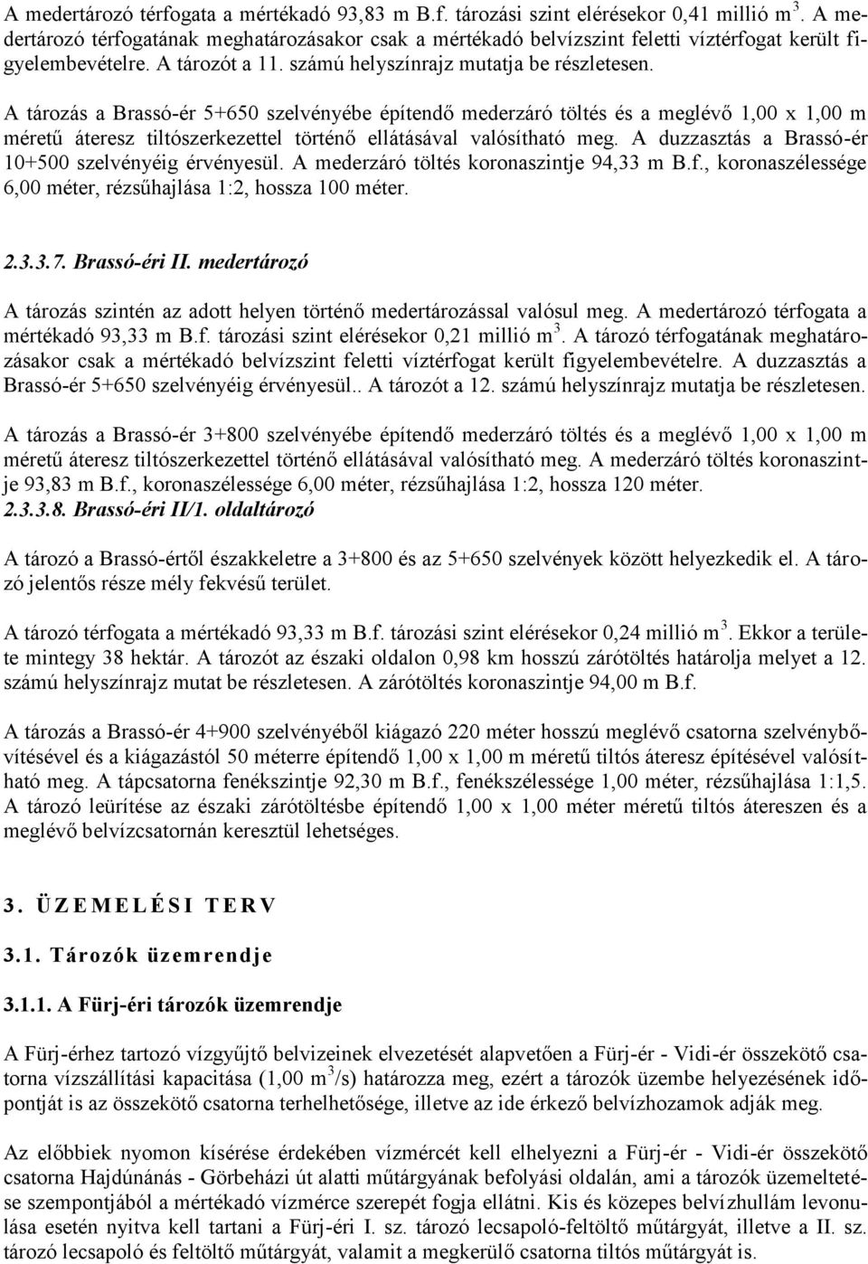 A tározás a Brassó-ér 5+650 szelvényébe építendő mederzáró töltés és a meglévő 1,00 x 1,00 m méretű áteresz tiltószerkezettel történő ellátásával valósítható meg.