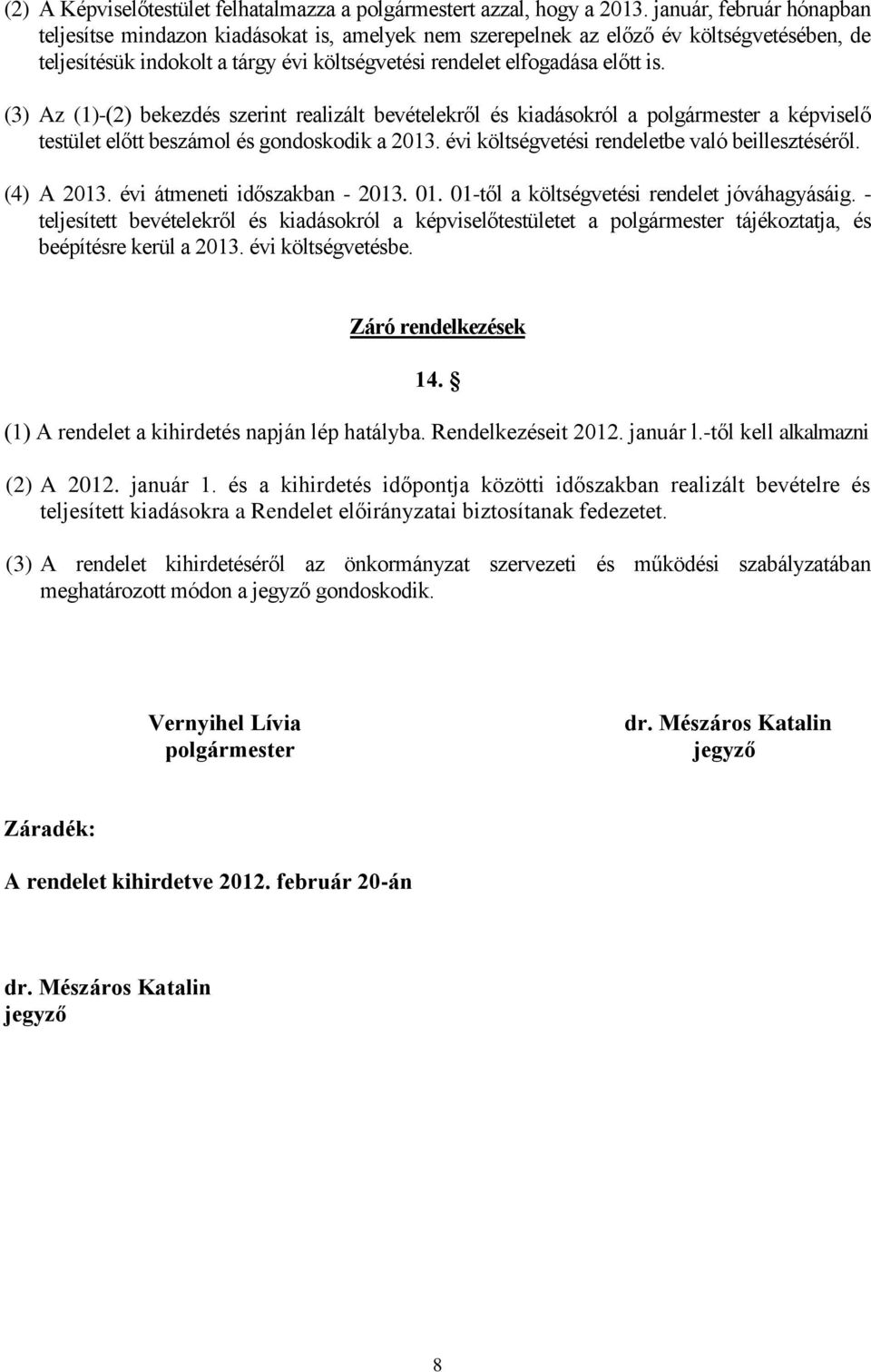 (3) Az (1)-(2) bekezdés szerint realizált bevételekről és kiadásokról a polgármester a képviselő testület előtt beszámol és gondoskodik a 2013. évi költségvetési rendeletbe való beillesztéséről.