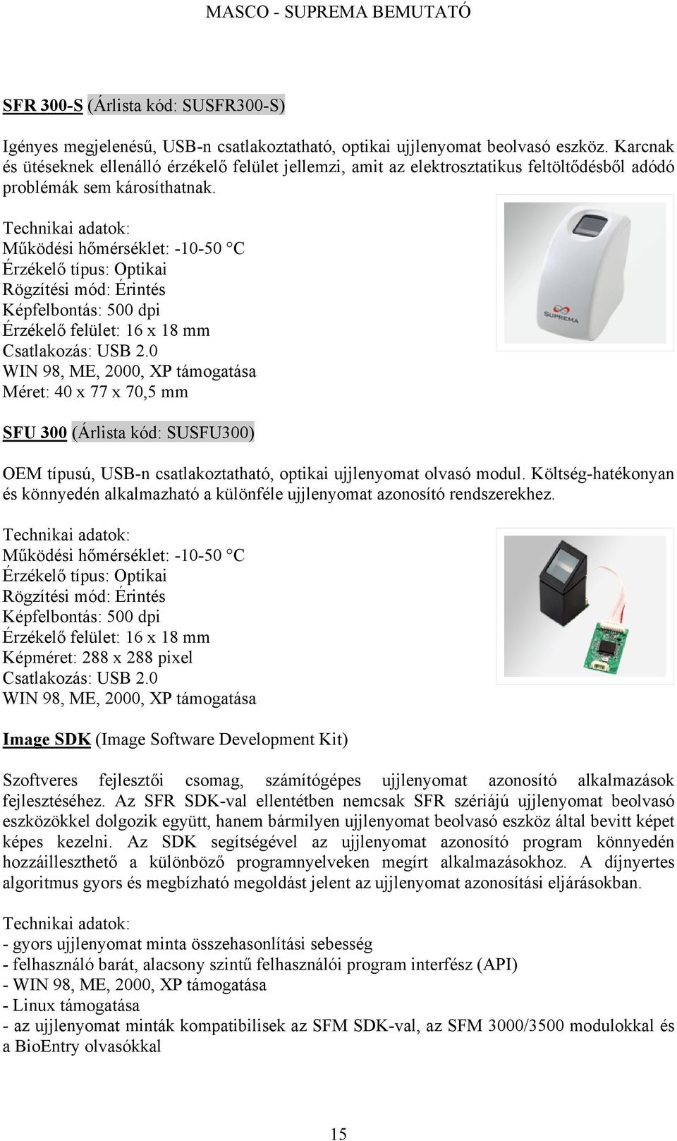 Működési hőmérséklet: -10-50 C Érzékelő típus: Optikai Képfelbontás: 500 dpi Érzékelő felület: 16 x 18 mm Csatlakozás: USB 2.