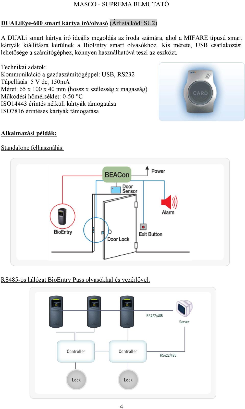 Kommunikáció a gazdaszámítógéppel: USB, RS232 Tápellátás: 5 V dc, 150mA Méret: 65 x 100 x 40 mm (hossz x szélesség x magasság) Működési hőmérséklet: 0-50 C