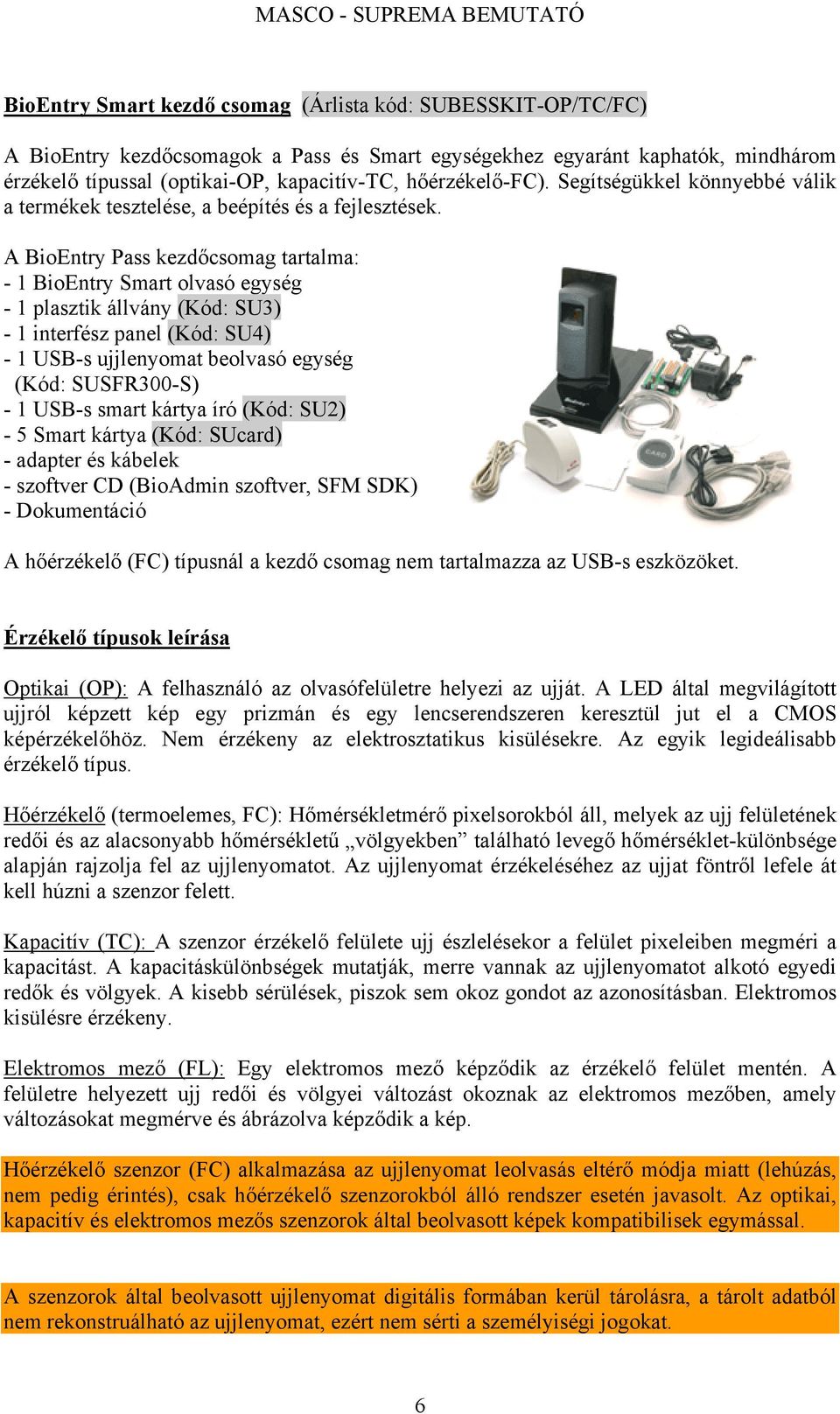 A BioEntry Pass kezdőcsomag tartalma: - 1 BioEntry Smart olvasó egység - 1 plasztik állvány (Kód: SU3) - 1 interfész panel (Kód: SU4) - 1 USB-s ujjlenyomat beolvasó egység (Kód: SUSFR300-S) - 1 USB-s