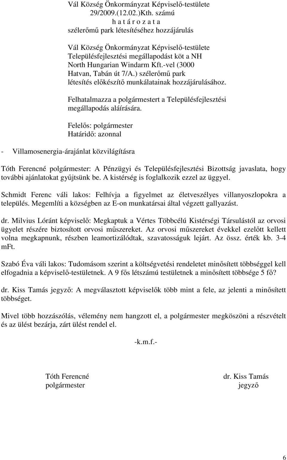 Felelős: polgármester Határidő: azonnal - Villamosenergia-árajánlat közvilágításra Tóth Ferencné polgármester: A Pénzügyi és Településfejlesztési Bizottság javaslata, hogy további ajánlatokat