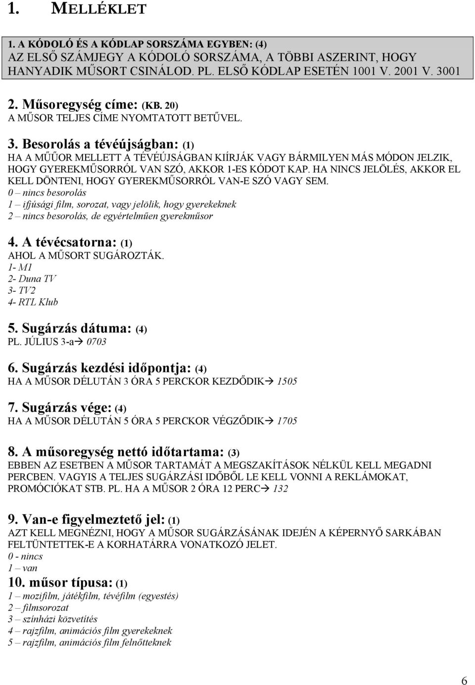 Besorolás a tévéújságban: (1) HA A MŰŰOR MELLETT A TÉVÉÚJSÁGBAN KIÍRJÁK VAGY BÁRMILYEN MÁS MÓDON JELZIK, HOGY GYEREKMŰSORRÓL VAN SZÓ, AKKOR 1-ES KÓDOT KAP.