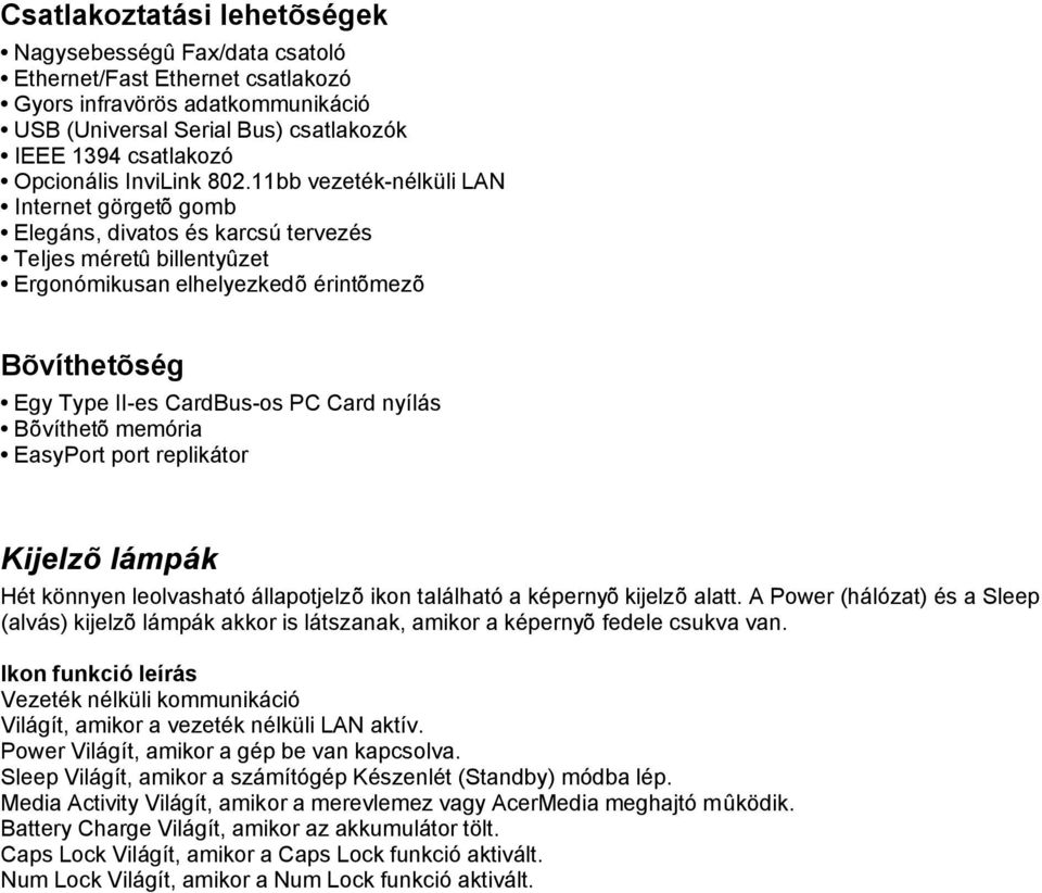 11bb vezeték-nélküli LAN Internet görgetõ gomb Elegáns, divatos és karcsú tervezés Teljes méretû billentyûzet Ergonómikusan elhelyezkedõ érintõmezõ Bõvíthetõség Egy Type II-es CardBus-os PC Card