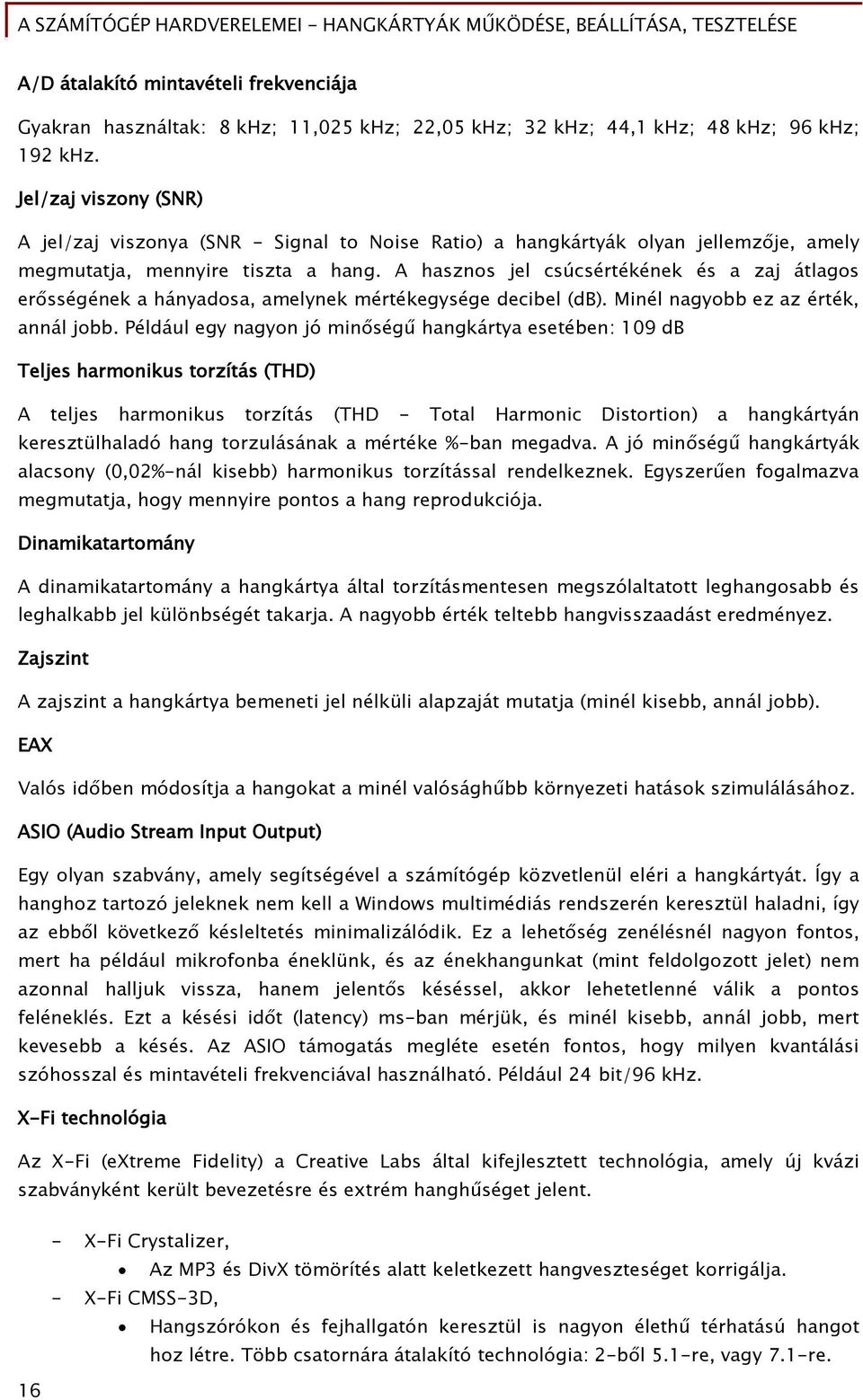 A hasznos jel csúcsértékének és a zaj átlaőos er sséőének a hányadosa, amelynek mértékeőyséőe decibel (db). Minél naőyobb ez az érték, annál jobb.