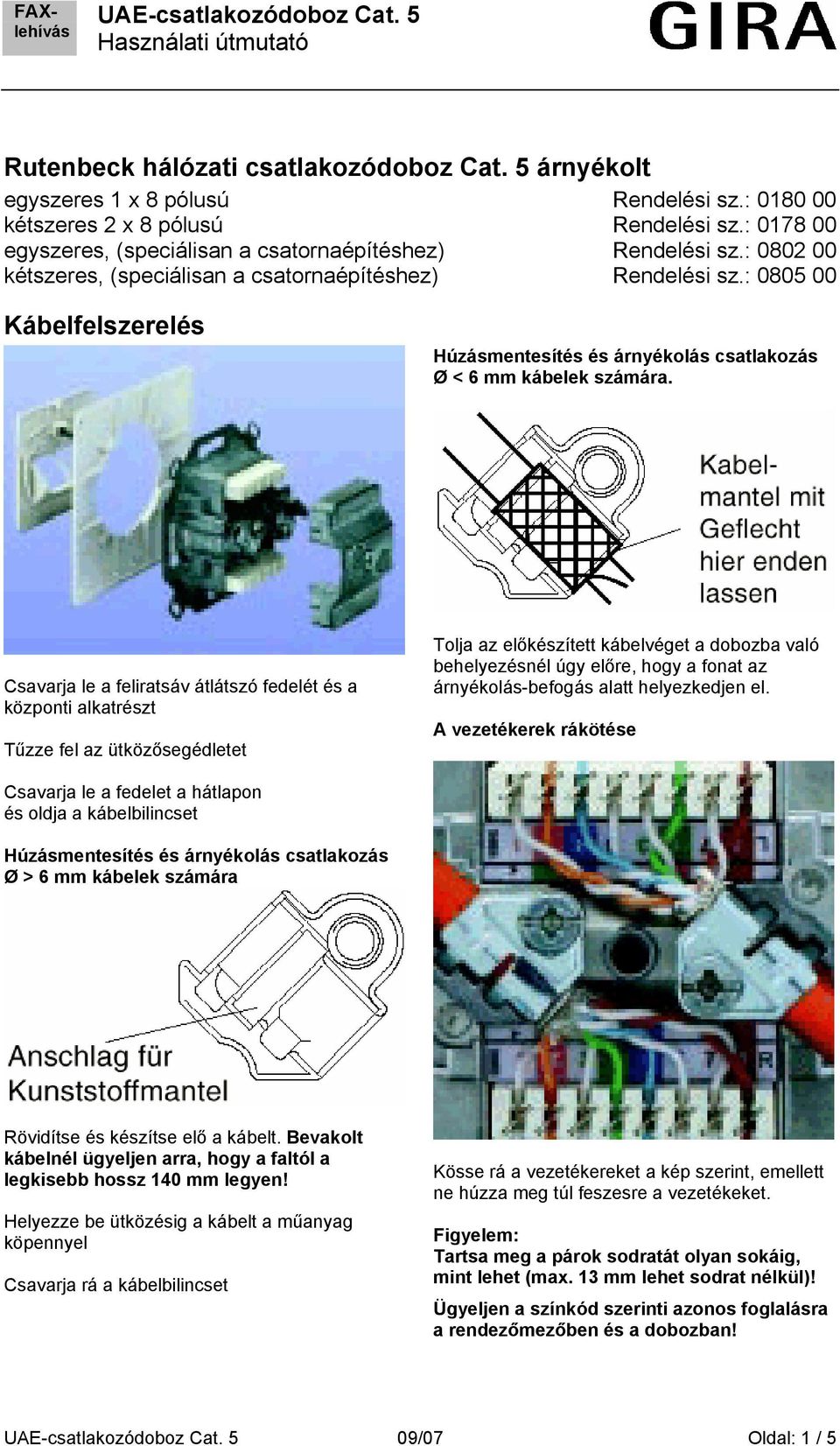 : 0805 00 Kábelfelszerelés Húzásmentesítés és árnyékolás csatlakozás Ø < 6 mm kábelek számára.